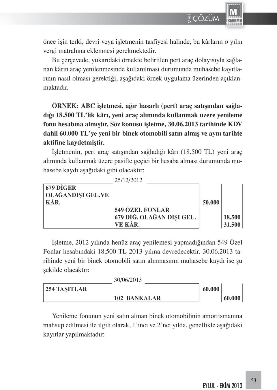 üzerinden açıklanmaktadır. ÖRNEK: ABC işletmesi, ağır hasarlı (pert) araç satışından sağladığı 18.500 TL lik kârı, yeni araç alımında kullanmak üzere yenileme fonu hesabına almıştır.