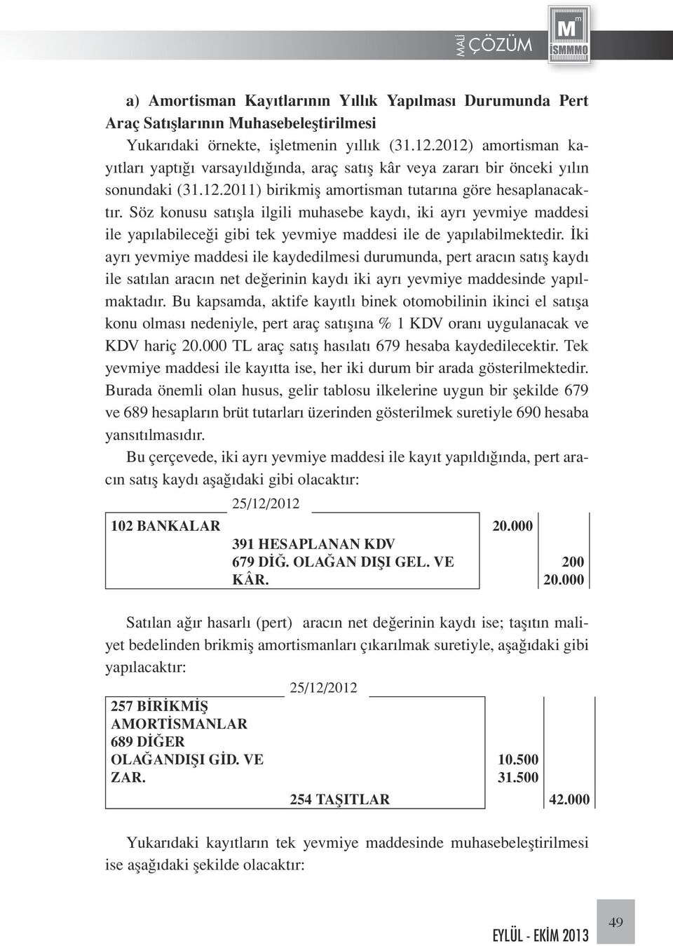 Söz konusu satışla ilgili muhasebe kaydı, iki ayrı yevmiye maddesi ile yapılabileceği gibi tek yevmiye maddesi ile de yapılabilmektedir.