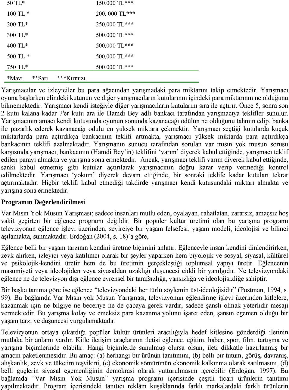 Yarışmacı oyuna başlarken elindeki kutunun ve diğer yarışmacıların kutularının içindeki para miktarının ne olduğunu bilmemektedir.