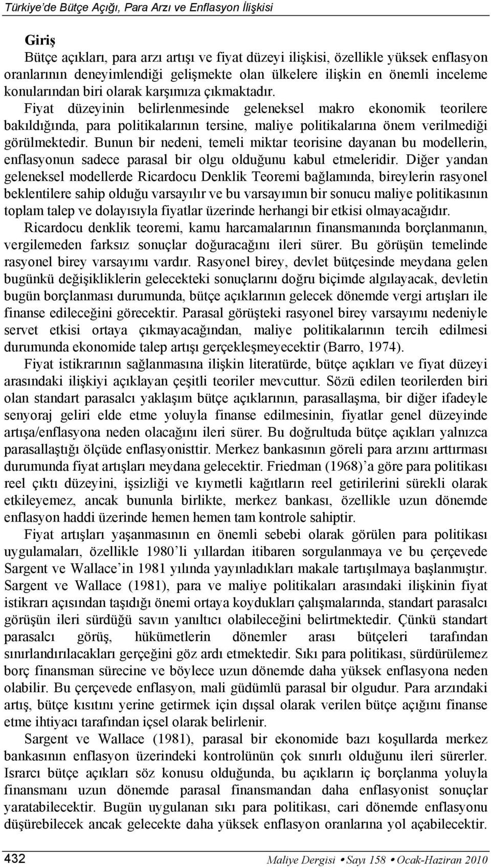 Fiya düzeyinin belirlenmesinde geleneksel makro ekonomik eorilere bakıldığında, para poliikalarının ersine, maliye poliikalarına önem verilmediği görülmekedir.