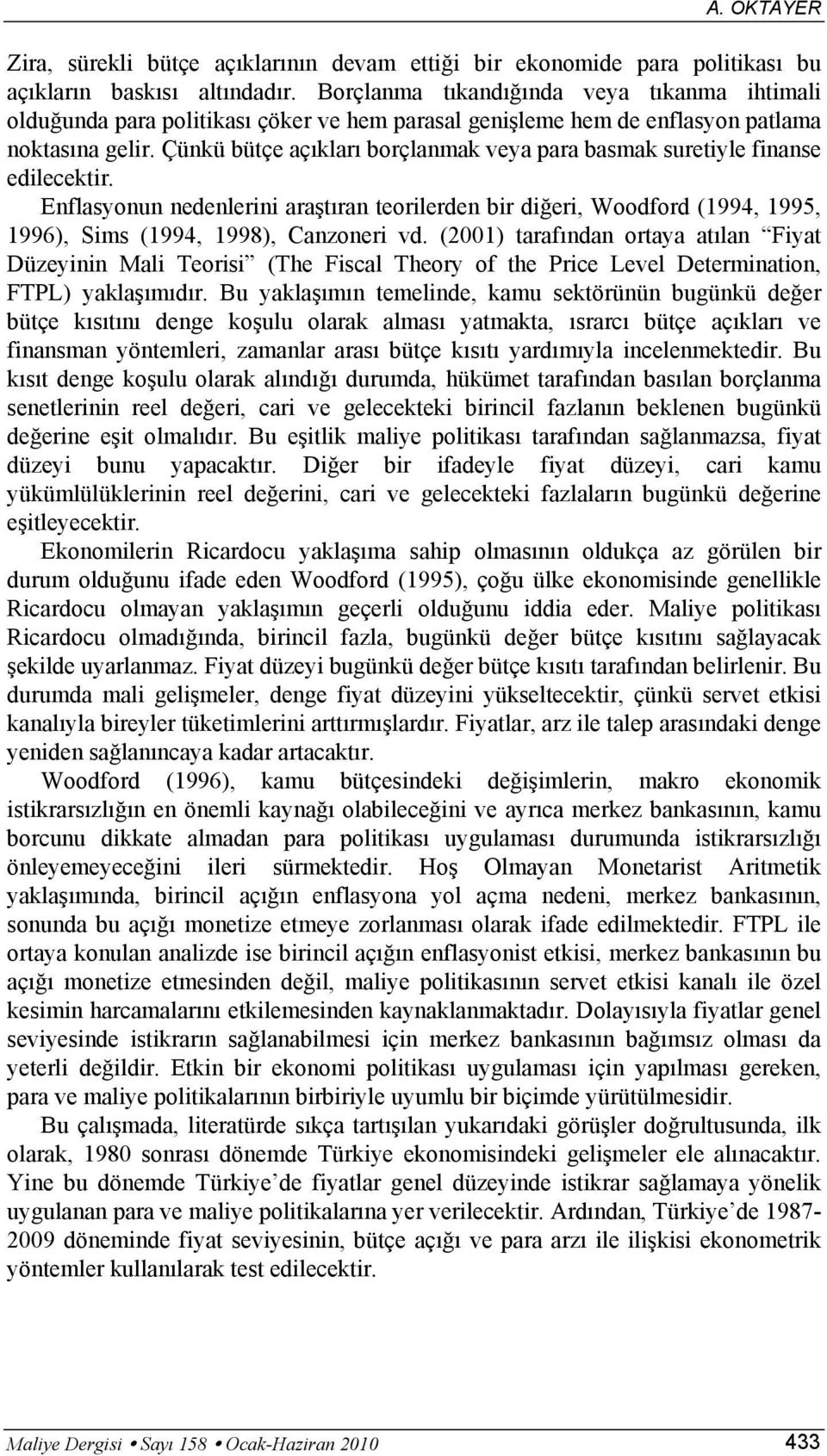 Çünkü büçe açıkları borçlanmak veya para basmak sureiyle finanse edilecekir. Enflasyonun nedenlerini araşıran eorilerden bir diğeri, Woodford (1994, 1995, 1996), Sims (1994, 1998), Canzoneri vd.