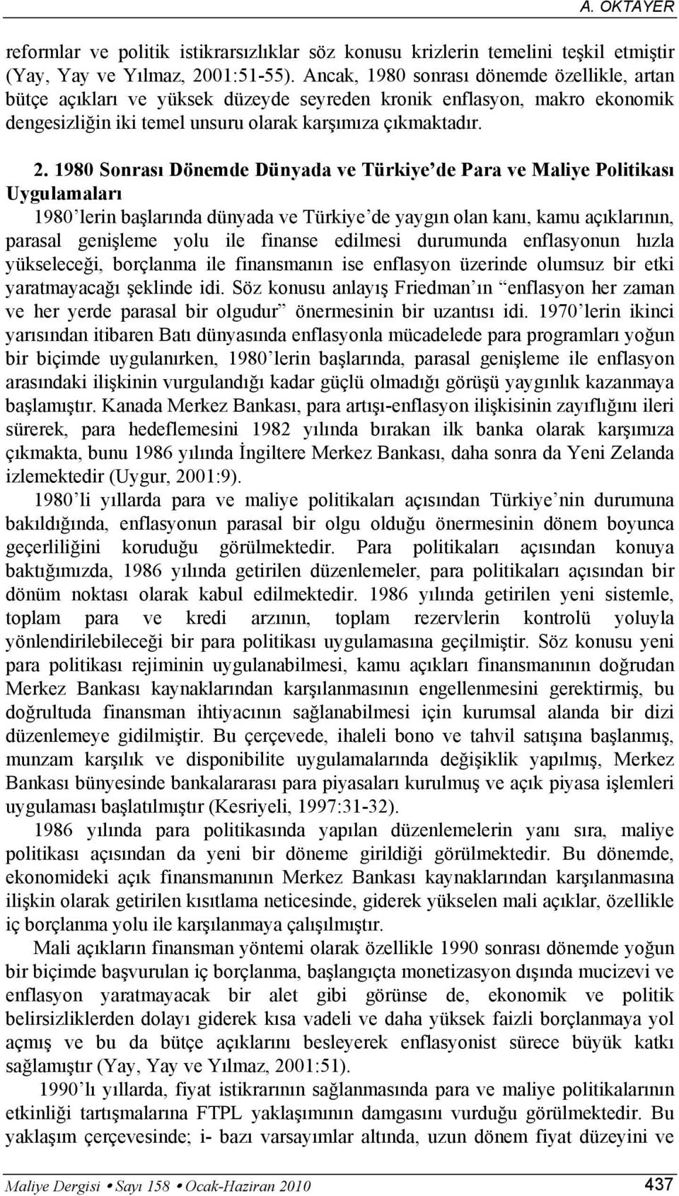 1980 Sonrası Dönemde Dünyada ve Türkiye de Para ve Maliye Poliikası Uygulamaları 1980 lerin başlarında dünyada ve Türkiye de yaygın olan kanı, kamu açıklarının, parasal genişleme yolu ile finanse