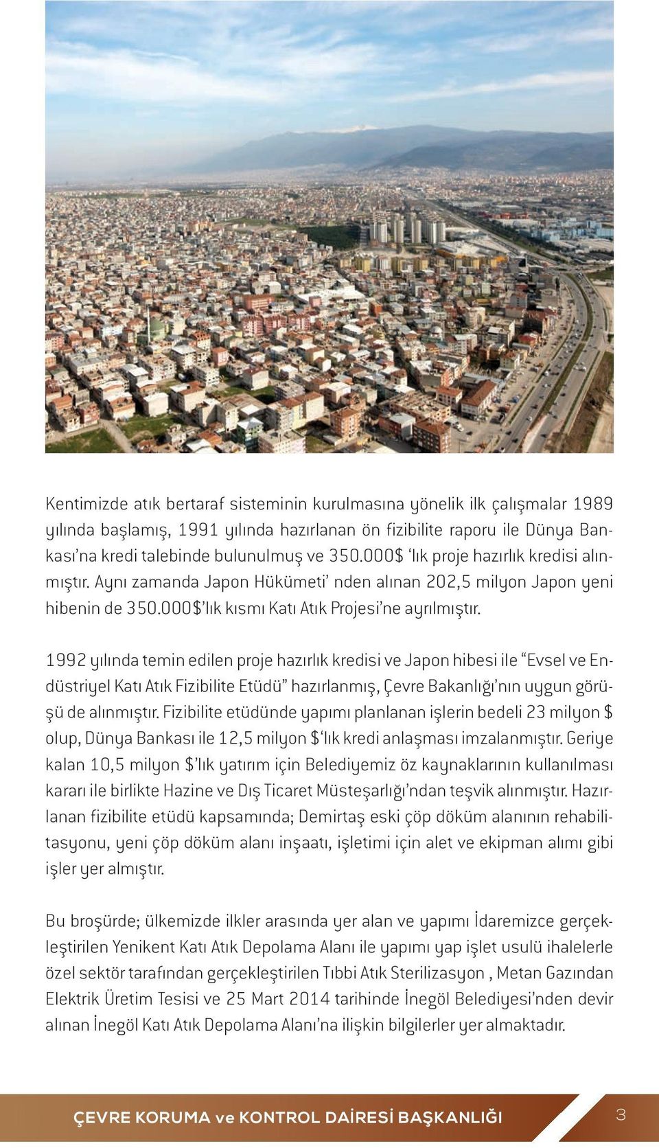 1992 yılında temin edilen proje hazırlık kredisi ve Japon hibesi ile Evsel ve Endüstriyel Katı Atık Fizibilite Etüdü hazırlanmış, Çevre Bakanlığı nın uygun görüşü de alınmıştır.