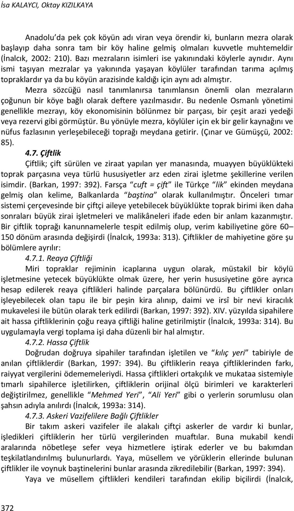 Aynı ismi taşıyan mezralar ya yakınında yaşayan köylüler tarafından tarıma açılmış topraklardır ya da bu köyün arazisinde kaldığı için aynı adı almıştır.