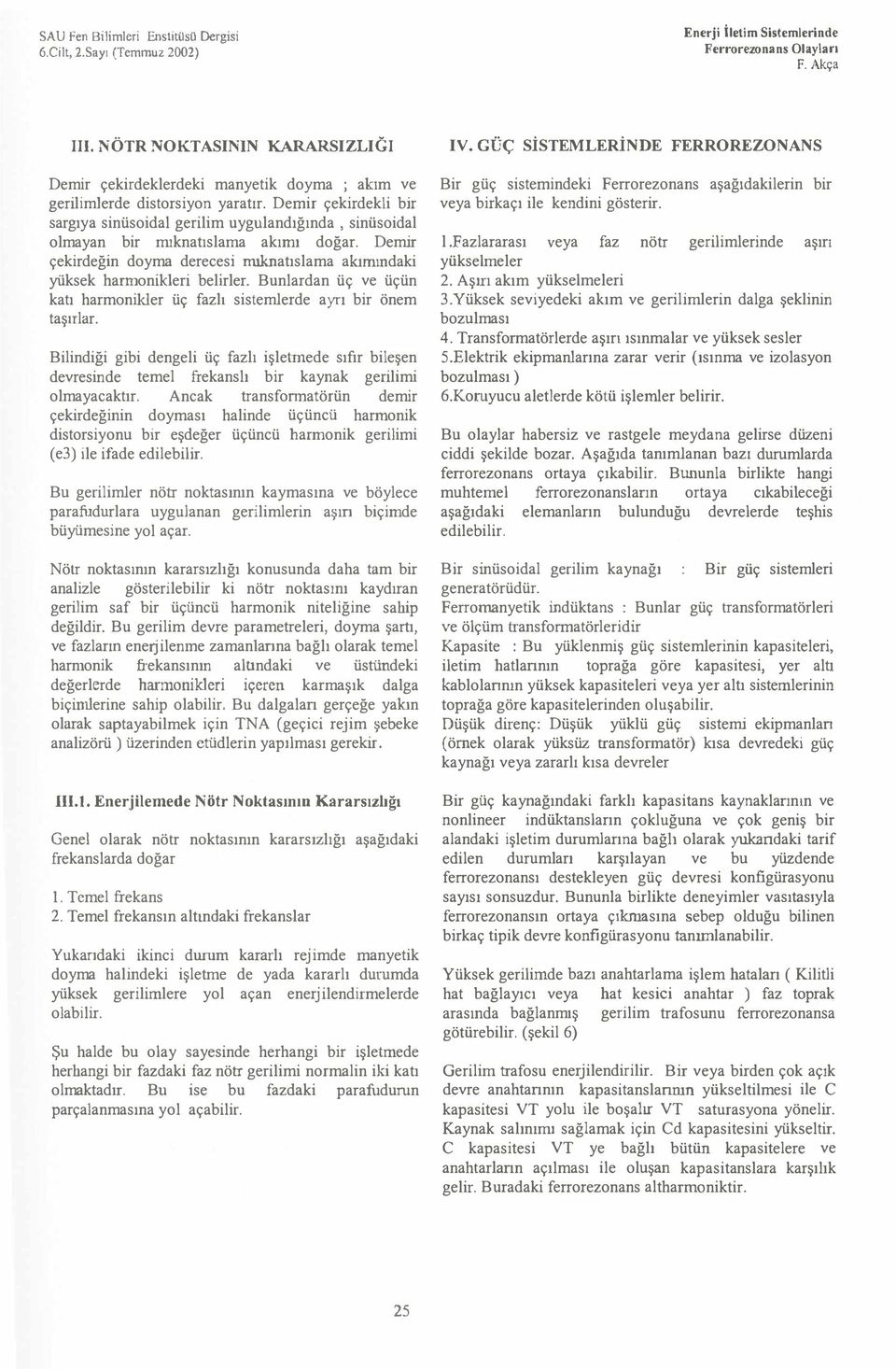 Demir çekirdekli bir sargya sinüsoidal gerilim uygulandğnda, sinüsoidal olmayan bir mknatslama akm doğar. Demir çekirdeğin doyma derecesi mknatslama aknndaki yüksek hannanilderi belirler.