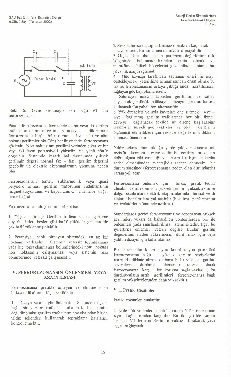 ._ açk devre Vl ser bağl VT nn Paralel ferrorezonans devresinde de bir veya iki gerilim trafosunun demir nüvesinin saturasyona sürüklenmesi ferrorezonans başlatabilir.