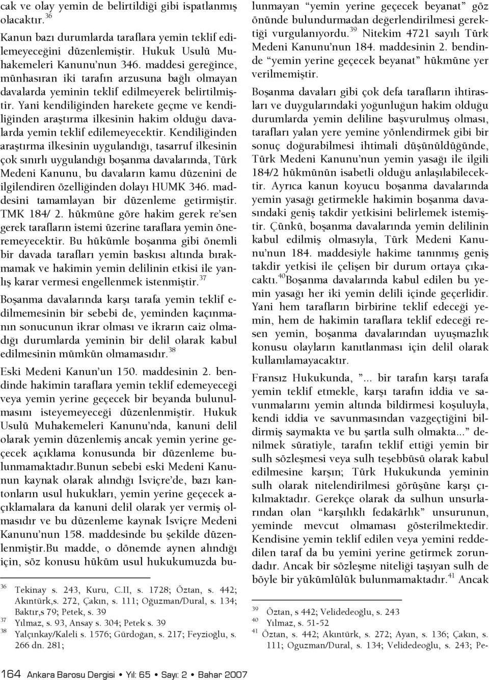 Yani kendilişinden harekete geçme ve kendilişinden araştırma ilkesinin hakim olduşu davalarda yemin teklif edilemeyecektir.