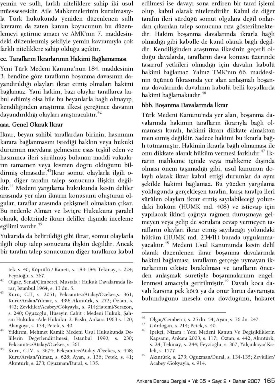 maddesindeki düzenlenmiş şekliyle yemin kavramıyla çok farklı niteliklere sahip olduşu açıktır. cc. Tarafların şkrarlarının Hakimi BaŞlamaması Yeni Türk Medeni Kanunu nun 184. maddesinin 3.