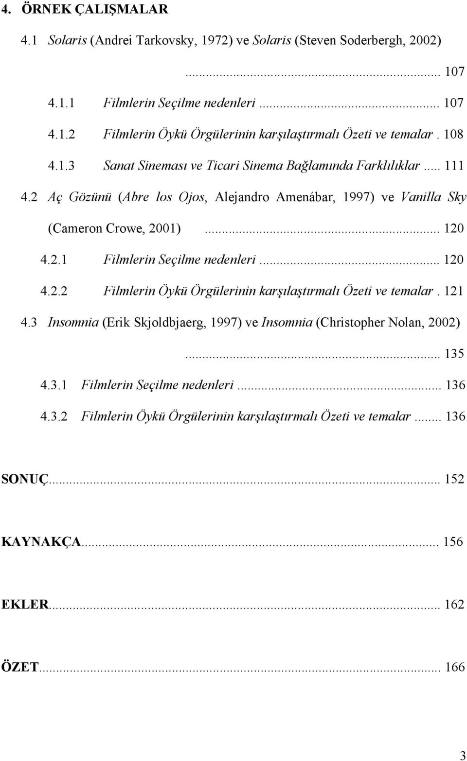 .. 120 4.2.2 Filmlerin Öykü Örgülerinin karşılaştırmalı Özeti ve temalar. 121 4.3 Insomnia (Erik Skjoldbjaerg, 1997) ve Insomnia (Christopher Nolan, 2002)... 135 4.3.1 Filmlerin Seçilme nedenleri.