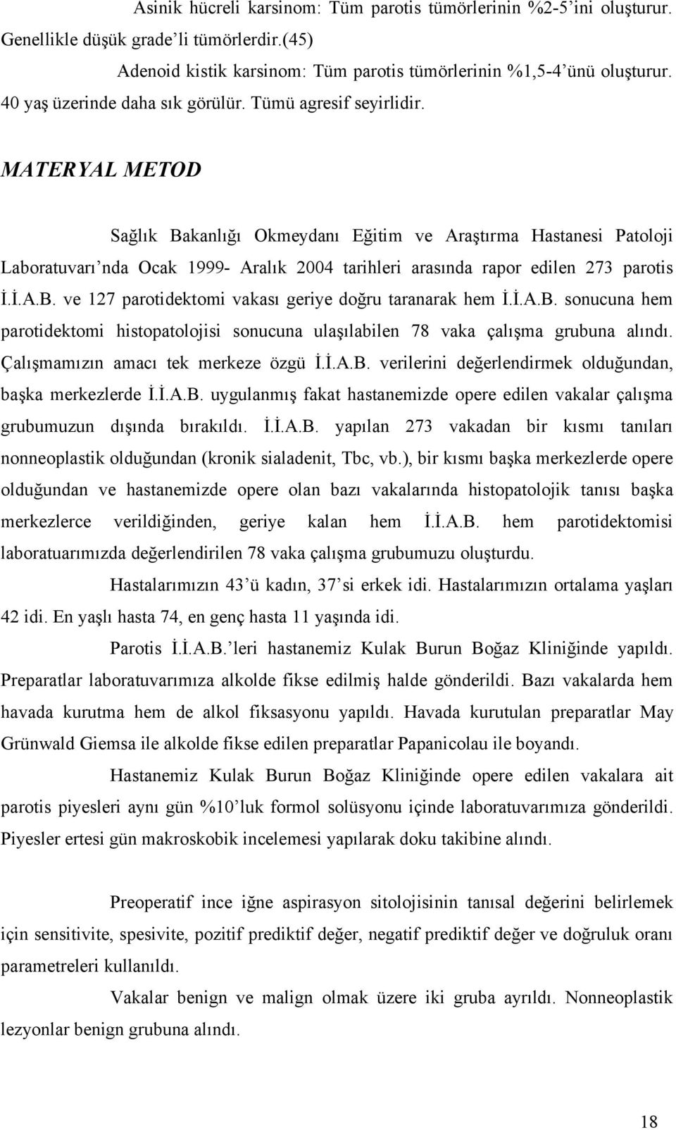 MATERYAL METOD Sağlık Bakanlığı Okmeydanı Eğitim ve Araştırma Hastanesi Patoloji Laboratuvarı nda Ocak 1999 Aralık 2004 tarihleri arasında rapor edilen 273 parotis İ.İ.A.B. ve 127 parotidektomi vakası geriye doğru taranarak hem İ.