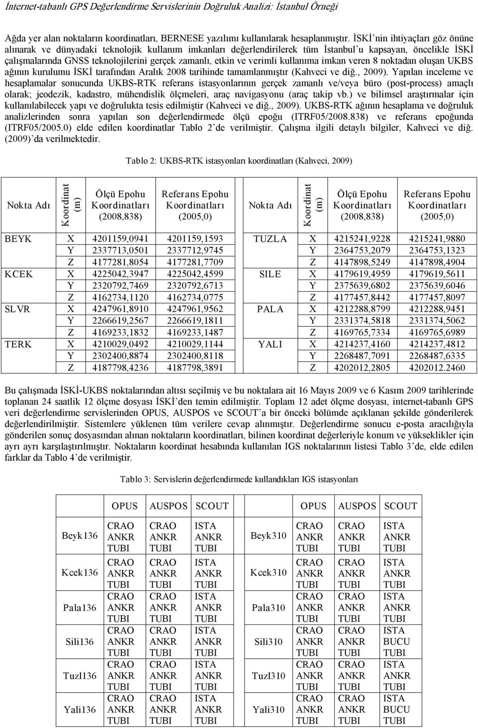 ve verimli kullanıma imkan veren 8 noktadan oluşan UKBS ağının kurulumu İSKİ tarafından Aralık 2008 tarihinde tamamlanmıştır (Kahveci ve diğ., 2009).