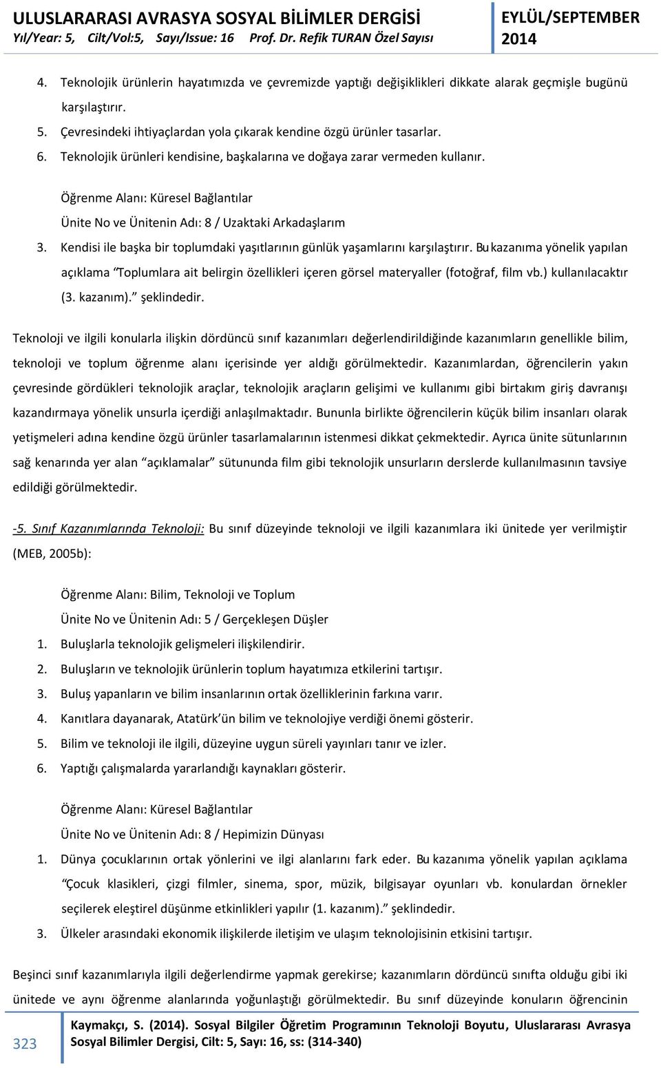 Kendisi ile başka bir toplumdaki yaşıtlarının günlük yaşamlarını karşılaştırır. Bu kazanıma yönelik yapılan açıklama Toplumlara ait belirgin özellikleri içeren görsel materyaller (fotoğraf, film vb.