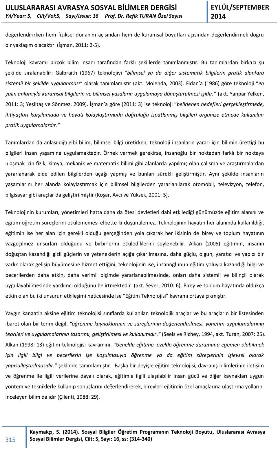 Bu tanımlardan birkaçı şu şekilde sıralanabilir: Galbraith (1967) teknolojiyi bilimsel ya da diğer sistematik bilgilerin pratik alanlara sistemli bir şekilde uygulanması olarak tanımlamıştır (akt.