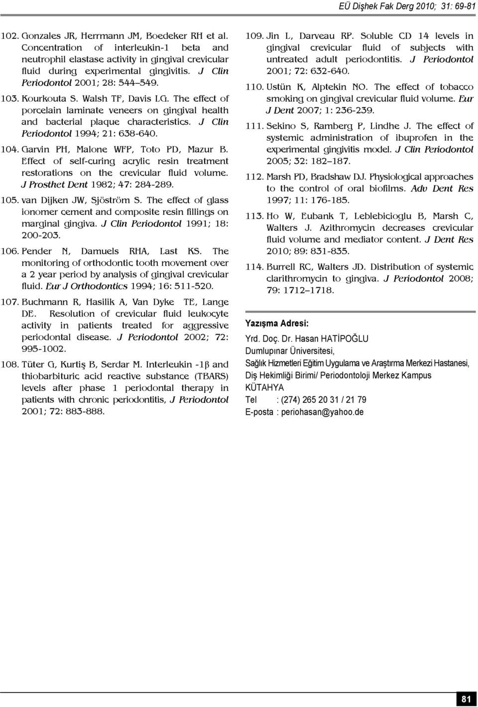 Walsh TF, Davis LG. The effect of porcelain laminate veneers on gingival health and bacterial plaque characteristics. J Clin Periodontol 1994; 21: 638-640. 104.