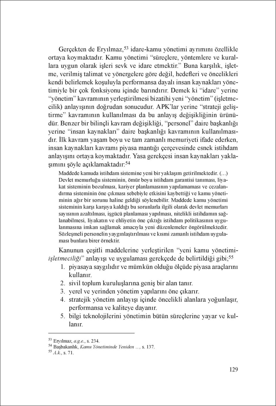 barındırır. Demek ki idare yerine yönetim kavramının yerleştirilmesi bizatihi yeni yönetim (işletmecilik) anlayışının doğrudan sonucudur.