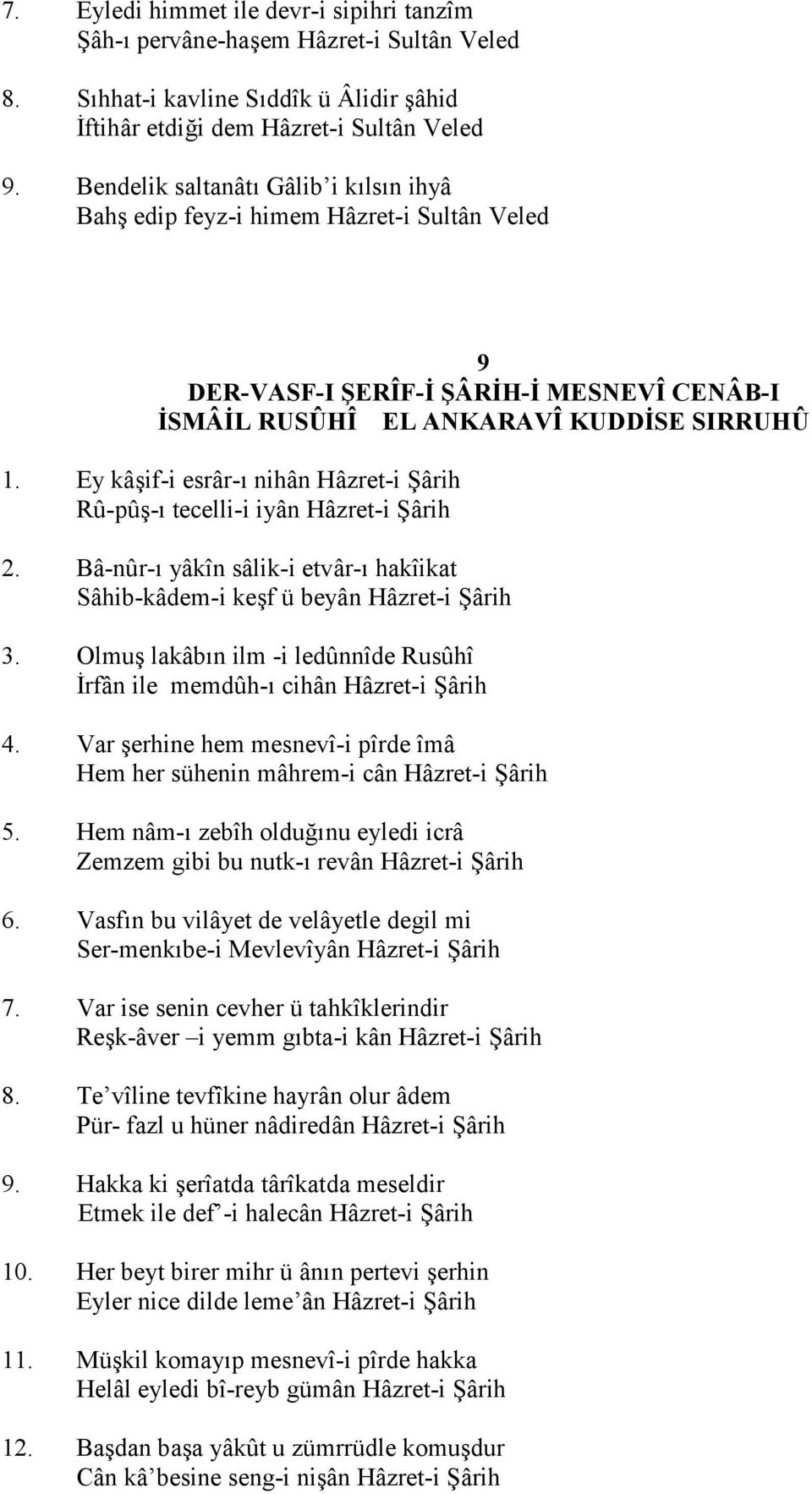 Ey kâif-i esrâr-" nihân Hâzret-i Hârih Rû-pû-" tecelli-i iyân Hâzret-i Hârih 2. Bâ-nûr-" yâkîn sâlik-i etvâr-" hakîikat Sâhib-kâdem-i kef ü beyân Hâzret-i Hârih 3.