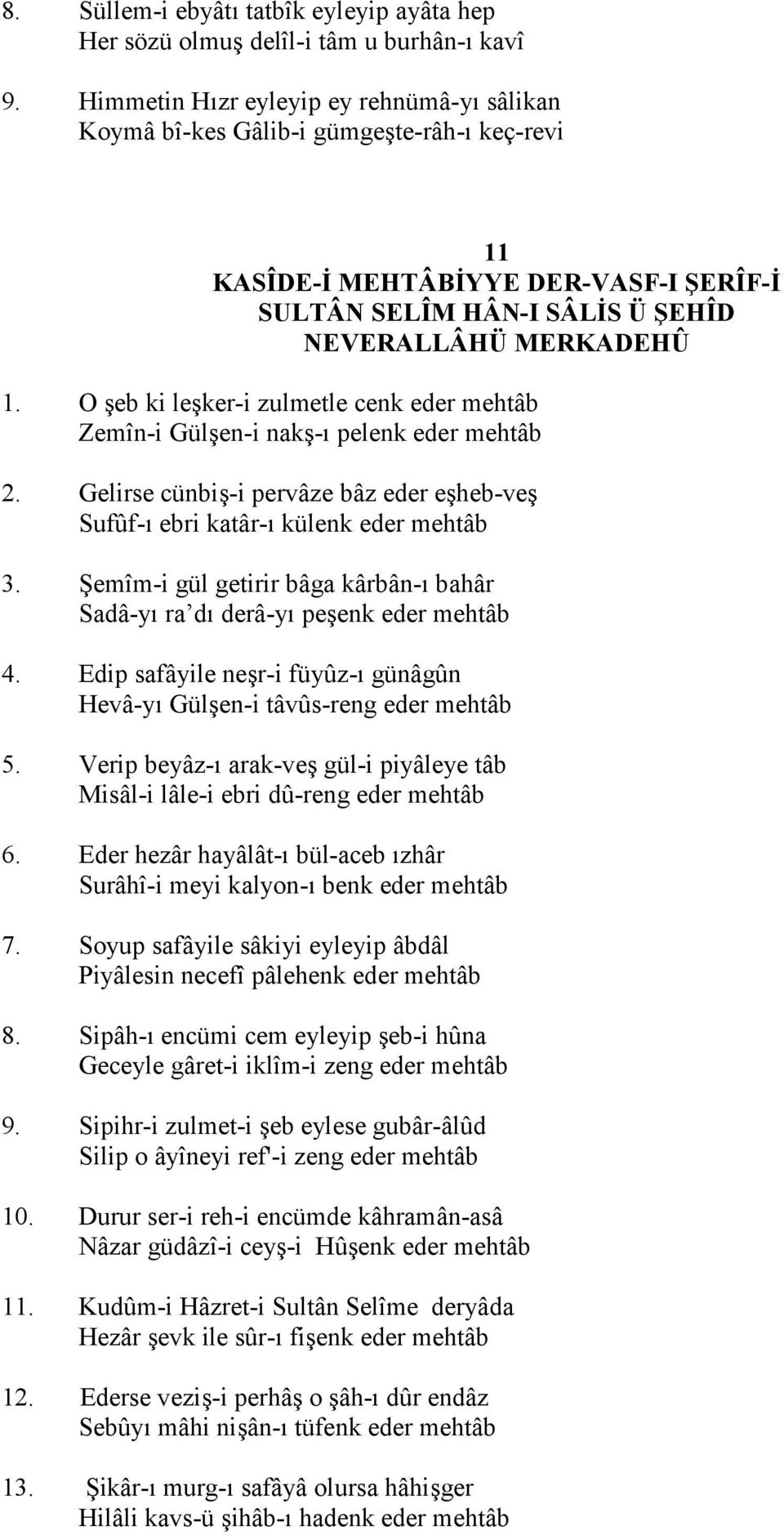 O eb ki leker-i zulmetle cenk eder mehtâb Zemîn-i Gülen-i nak-" pelenk eder mehtâb 2. Gelirse cünbi-i pervâze bâz eder eheb-ve Sufûf-" ebri katâr-" külenk eder mehtâb 3.