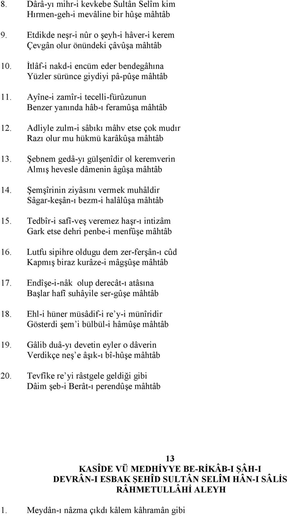 Adliyle zulm-i sâb"k" mâhv etse çok mud"r Raz" olur mu hükmü karâkûa mâhtâb 13. Hebnem gedâ-y" gülenîdir ol keremverin Alm" hevesle dâmenin âgûa mâhtâb 14.