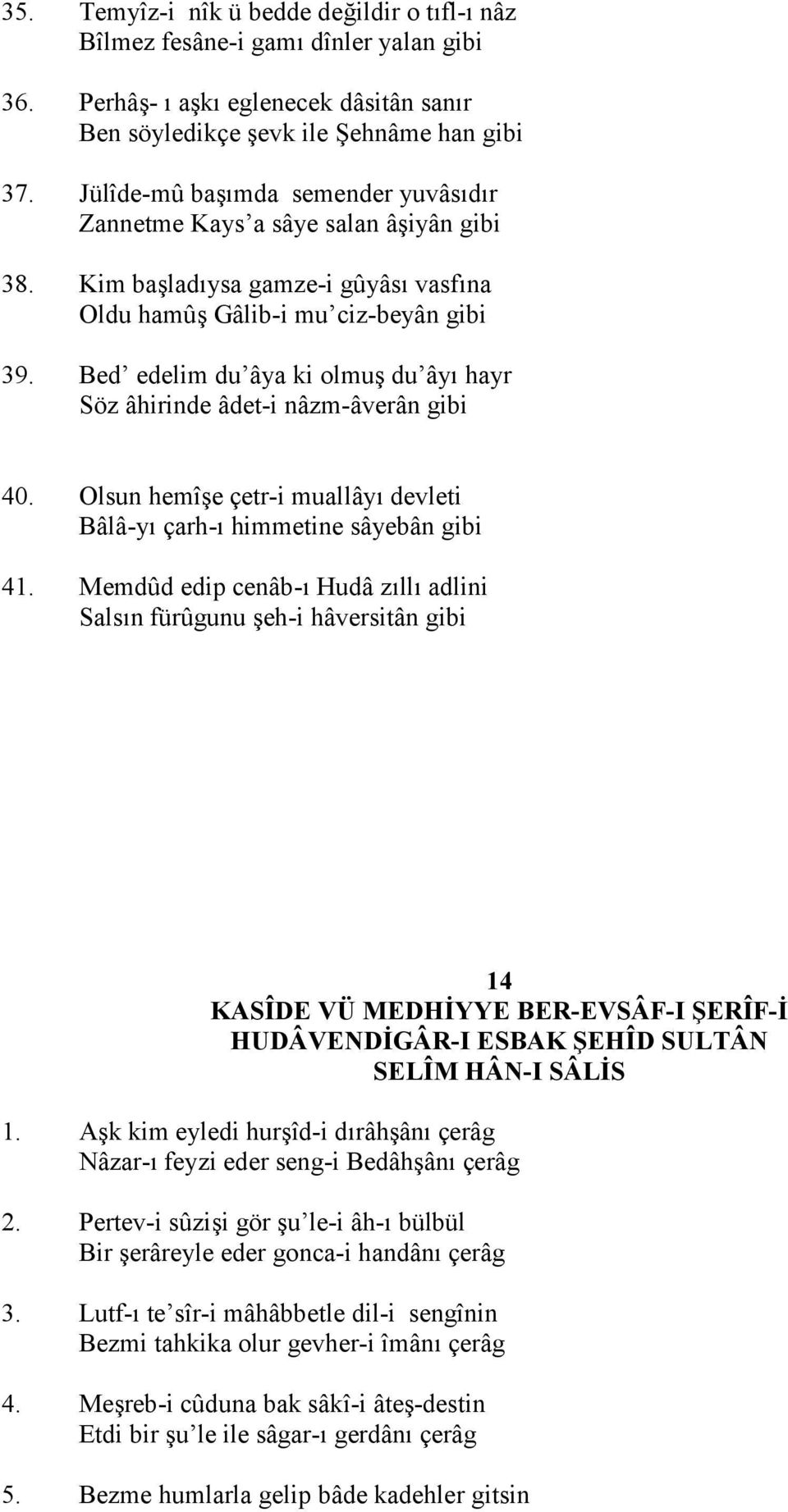 Bed edelim du âya ki olmu du ây" hayr Söz âhirinde âdet-i nâzm-âverân gibi 40. Olsun hemîe çetr-i muallây" devleti Bâlâ-y" çarh-" himmetine sâyebân gibi 41.