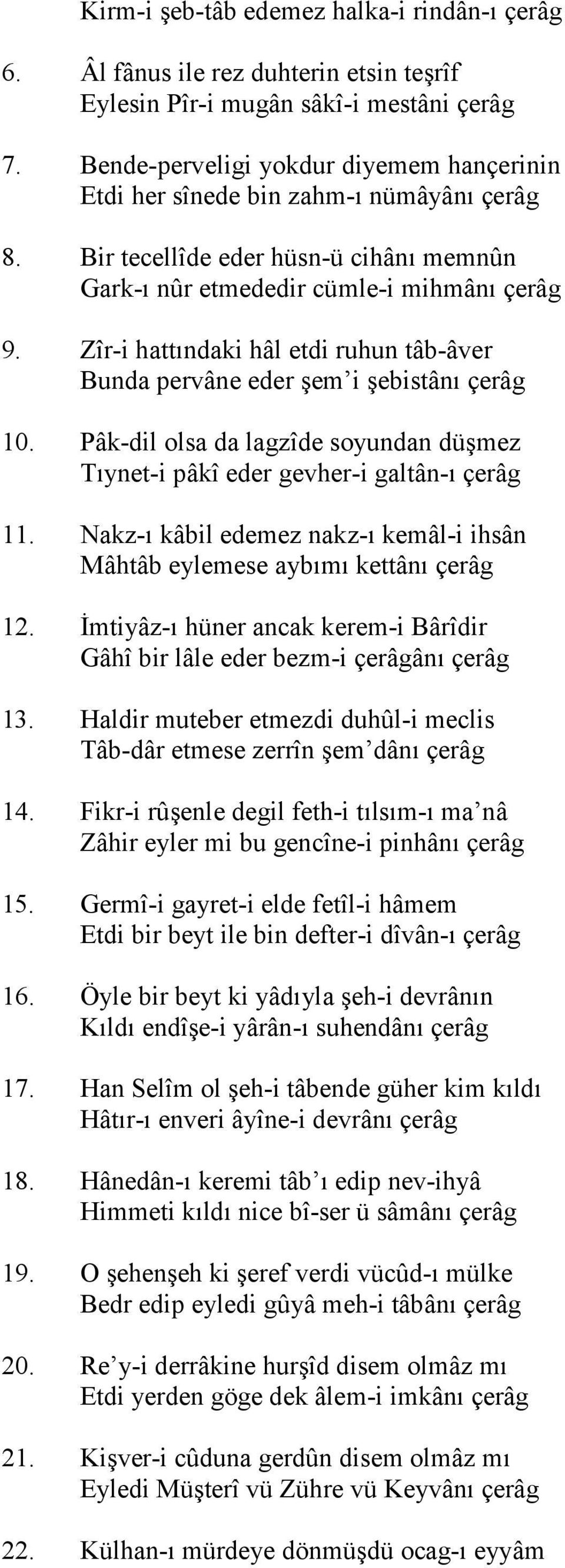 Zîr-i hatt"ndaki hâl etdi ruhun tâb-âver Bunda pervâne eder em i ebistân" çerâg 10. Pâk-dil olsa da lagzîde soyundan dümez T"ynet-i pâkî eder gevher-i galtân-" çerâg 11.