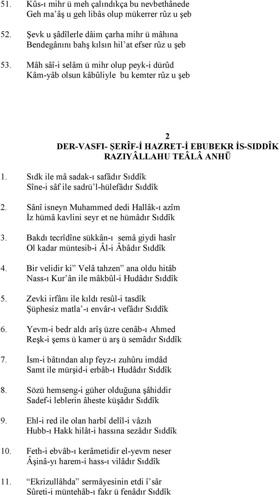 S"dk ile mâ sadak-" safâd"r S"ddîk Sîne-i sâf ile sadrü l-hülefâd"r S"ddîk 2. Sânî isneyn Muhammed dedi Hallâk-" azîm Cz hümâ kavlini seyr et ne hümâd"r S"ddîk 3.