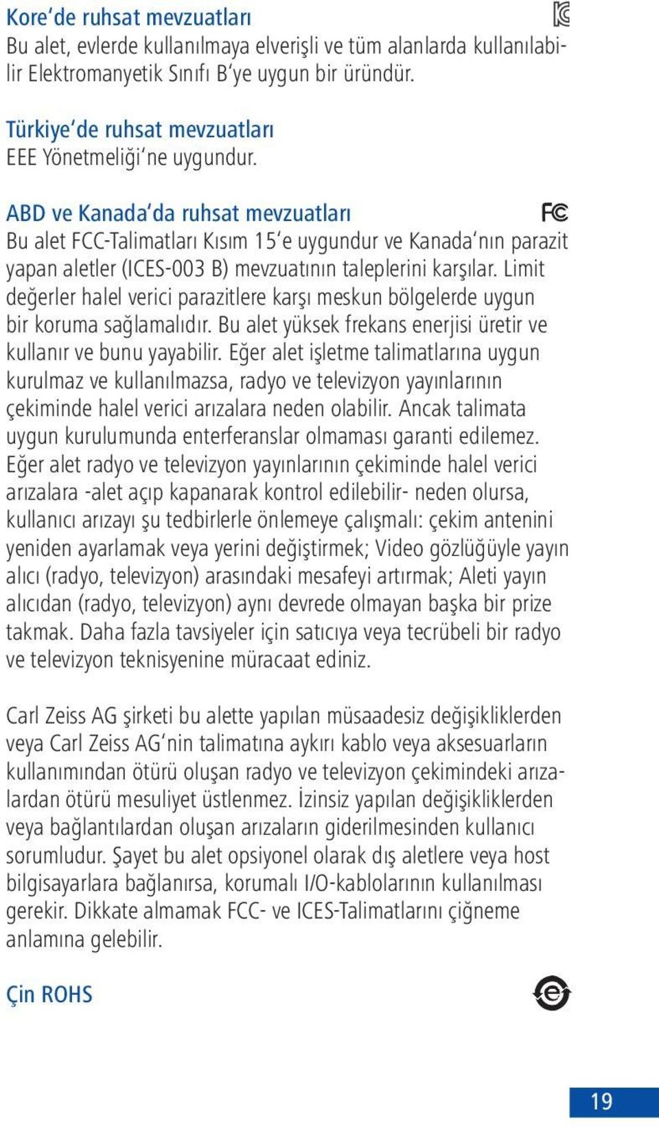 ABD ve Kanada da ruhsat mevzuatları Bu alet FCC-Talimatları Kısım 15 e uygundur ve Kanada nın parazit yapan aletler (ICES-003 B) mevzuatının taleplerini karşılar.