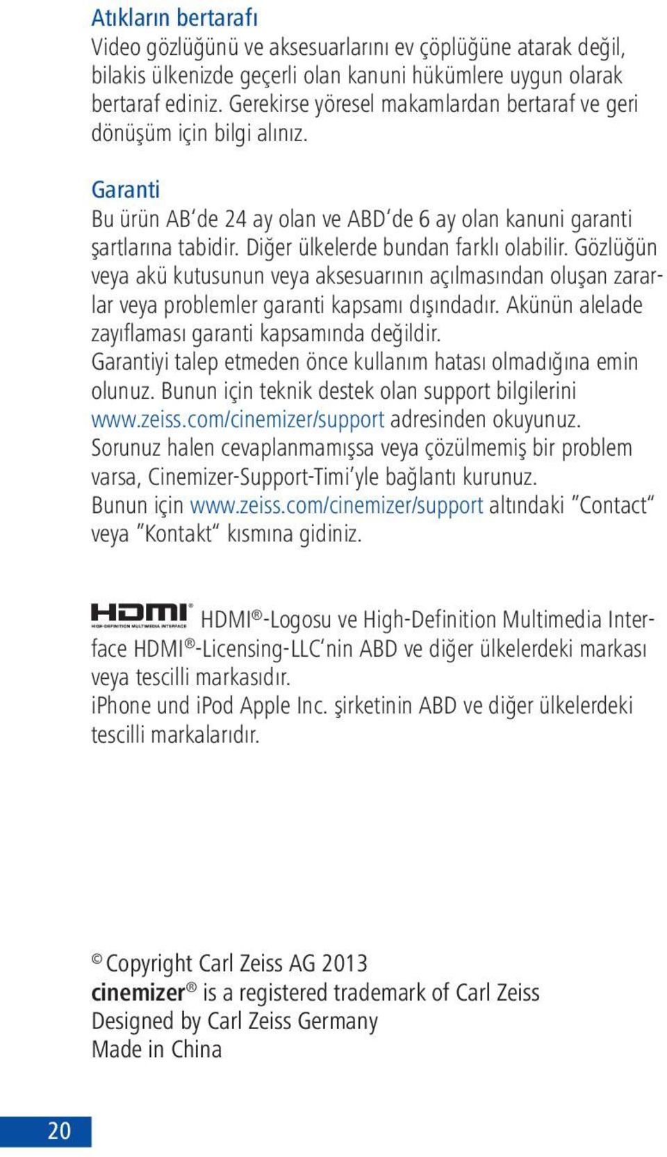 Diğer ülkelerde bundan farklı olabilir. Gözlüğün veya akü kutusunun veya aksesuarının açılmasından oluşan zararlar veya problemler garanti kapsamı dışındadır.