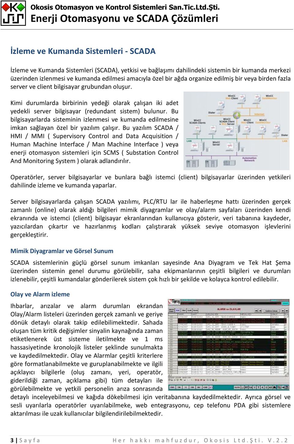 Bu bilgisayarlarda sisteminin izlenmesi ve kumanda edilmesine imkan sağlayan özel bir yazılım çalışır.