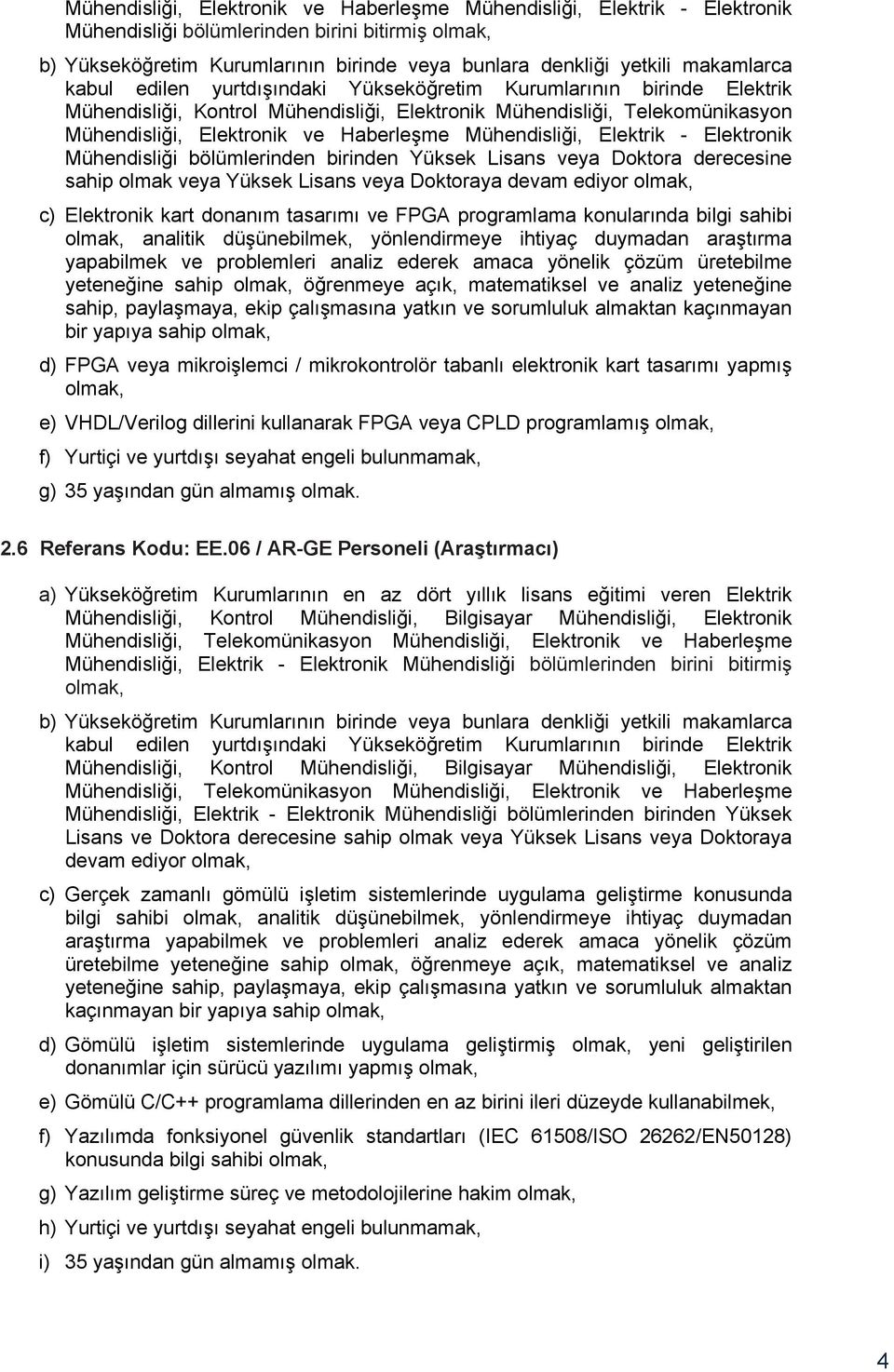 Lisans veya Doktora derecesine sahip olmak veya Yüksek Lisans veya Doktoraya devam ediyor c) Elektronik kart donanım tasarımı ve FPGA programlama konularında bilgi sahibi analitik düşünebilmek,