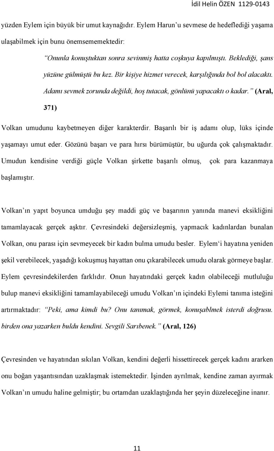 (Aral, 371) Volkan umudunu kaybetmeyen diğer karakterdir. Başarılı bir iş adamı olup, lüks içinde yaşamayı umut eder. Gözünü başarı ve para hırsı bürümüştür, bu uğurda çok çalışmaktadır.