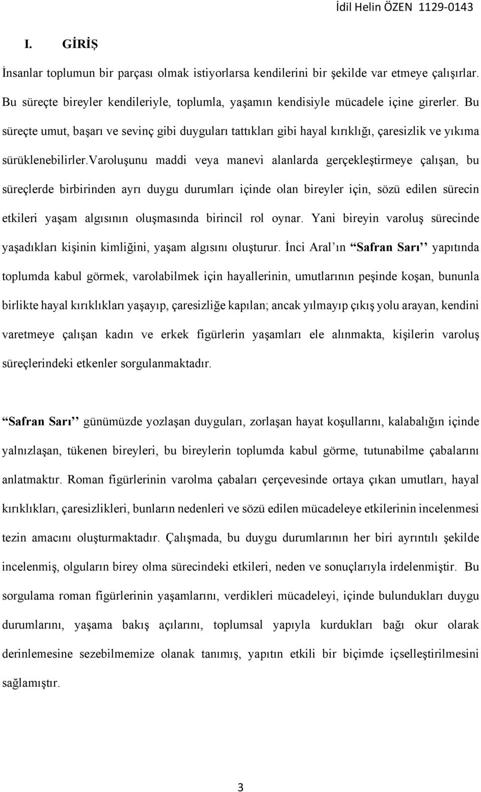 varoluşunu maddi veya manevi alanlarda gerçekleştirmeye çalışan, bu süreçlerde birbirinden ayrı duygu durumları içinde olan bireyler için, sözü edilen sürecin etkileri yaşam algısının oluşmasında