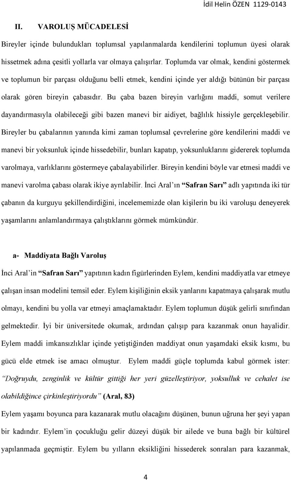 Bu çaba bazen bireyin varlığını maddi, somut verilere dayandırmasıyla olabileceği gibi bazen manevi bir aidiyet, bağlılık hissiyle gerçekleşebilir.