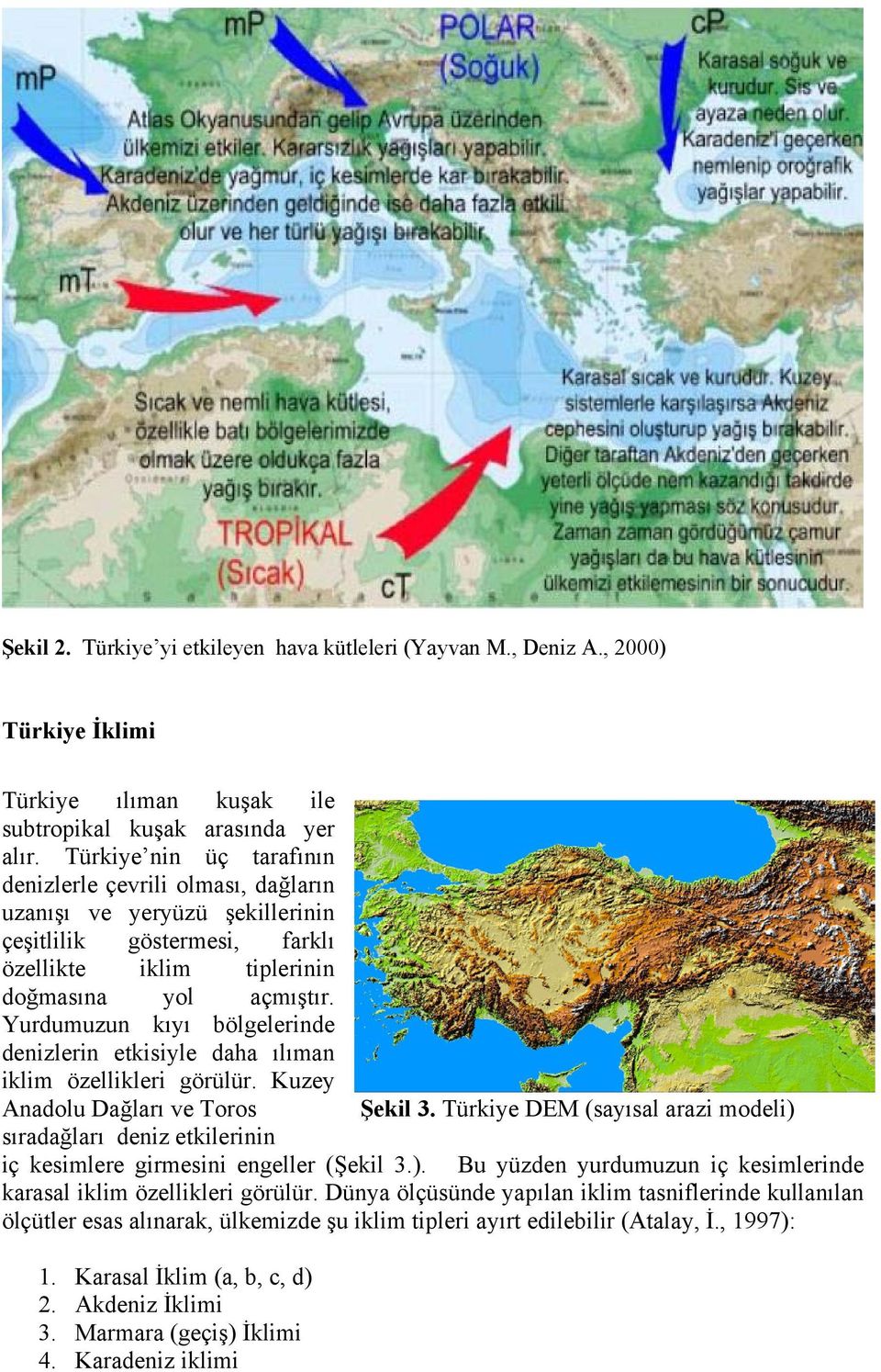 Yurdumuzun kıyı bölgelerinde denizlerin etkisiyle daha ılıman iklim özellikleri görülür. Kuzey Anadolu Dağları ve Toros Şekil 3.