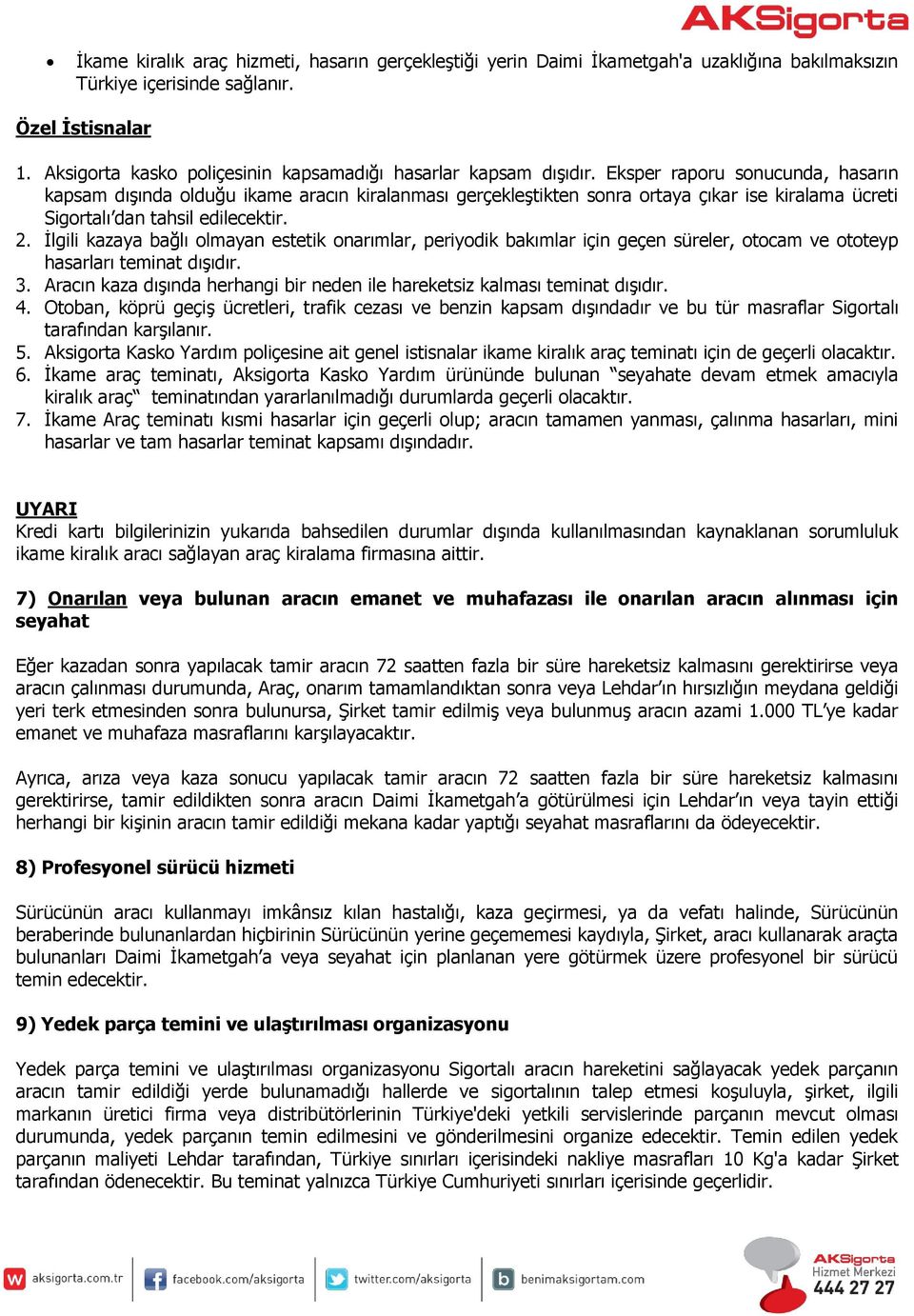 Eksper raporu sonucunda, hasarın kapsam dışında olduğu ikame aracın kiralanması gerçekleştikten sonra ortaya çıkar ise kiralama ücreti Sigortalı dan tahsil edilecektir. 2.