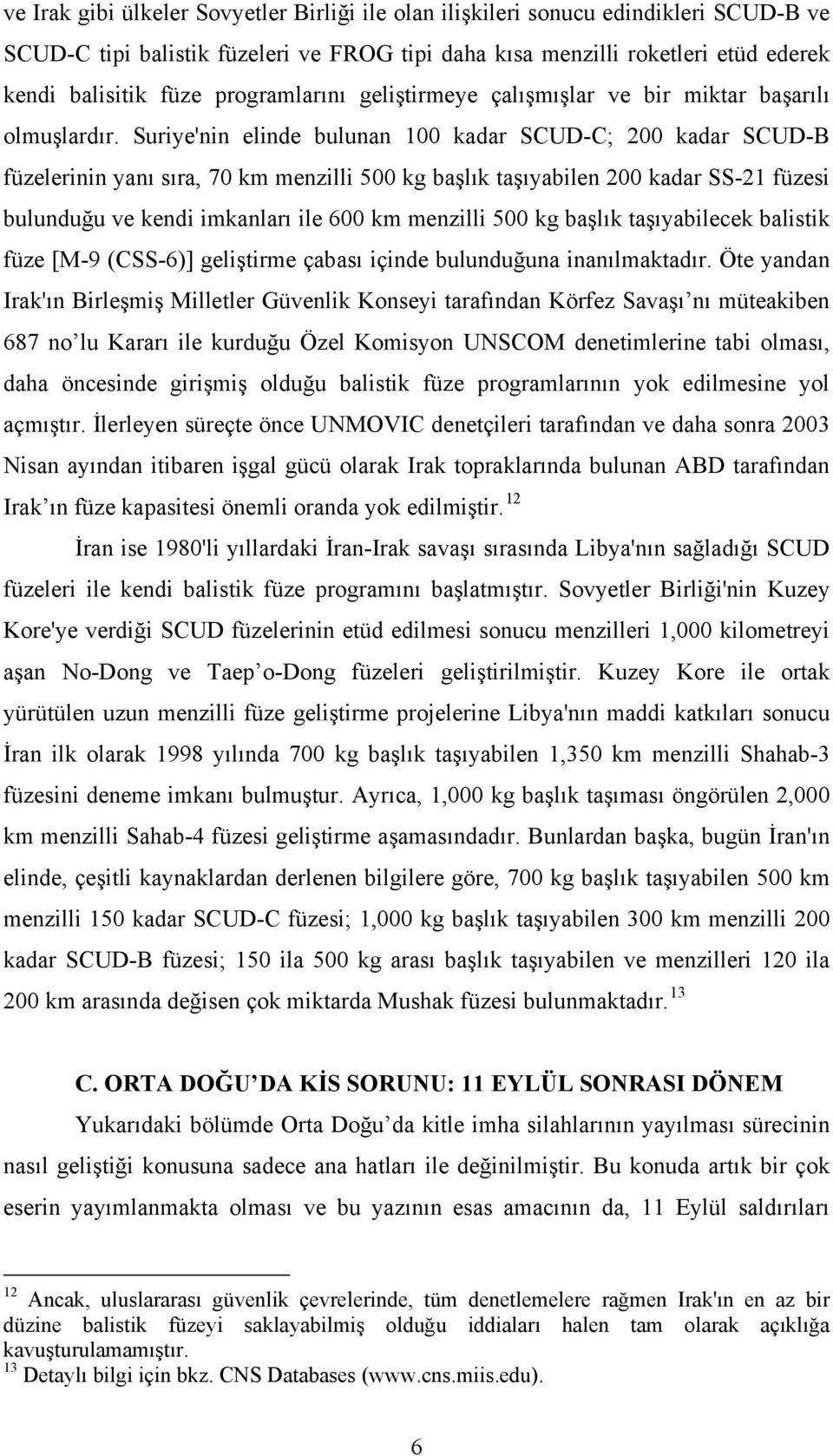 Suriye'nin elinde bulunan 100 kadar SCUD-C; 200 kadar SCUD-B füzelerinin yanı sıra, 70 km menzilli 500 kg başlık taşıyabilen 200 kadar SS-21 füzesi bulunduğu ve kendi imkanları ile 600 km menzilli