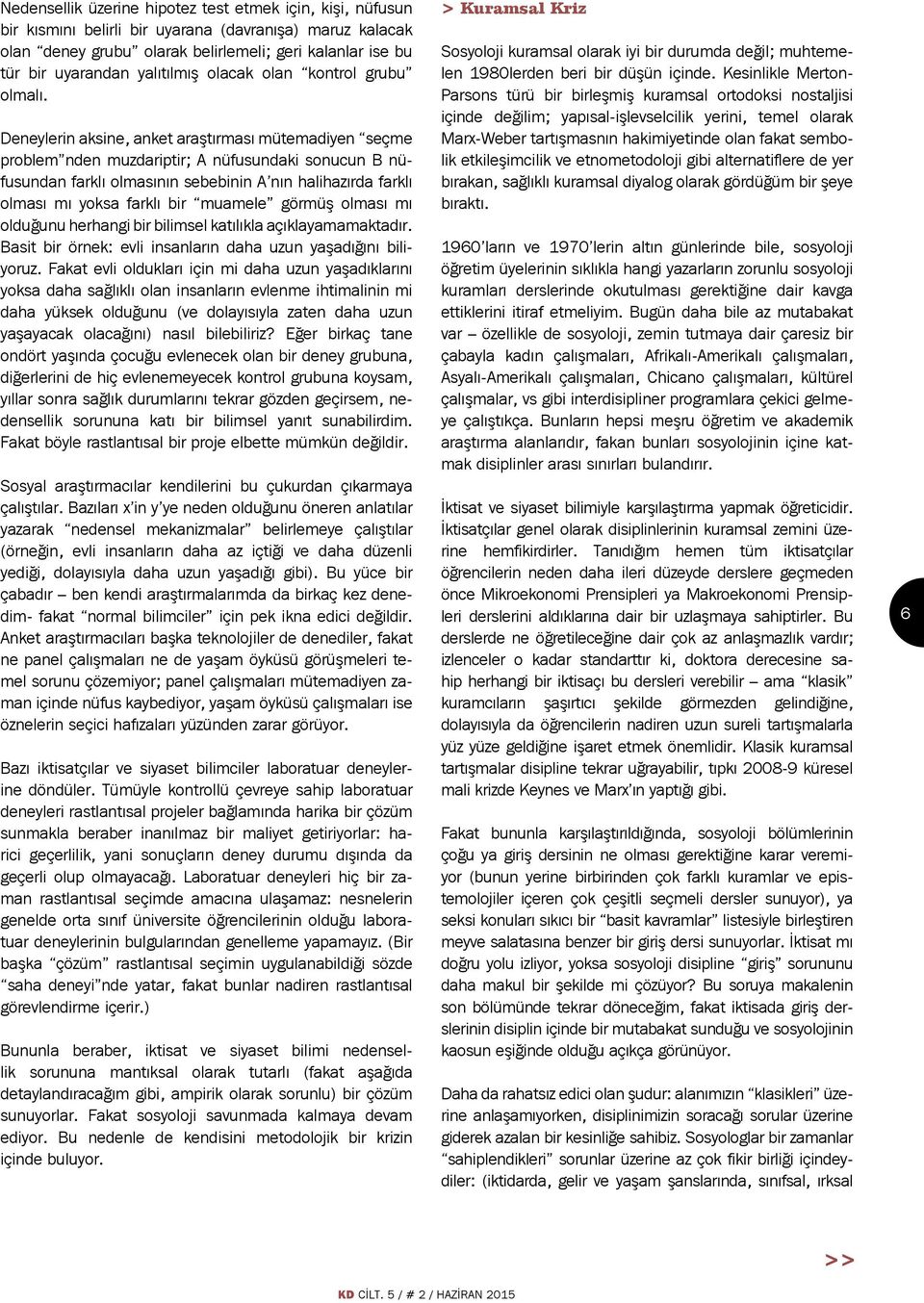 Deneylerin aksine, anket araştırması mütemadiyen seçme problem nden muzdariptir; A nüfusundaki sonucun B nüfusundan farklı olmasının sebebinin A nın halihazırda farklı olması mı yoksa farklı bir