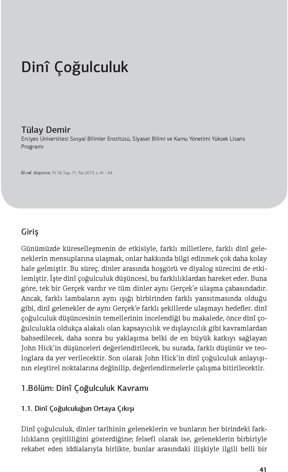 Bu süreç, dinler arasında hoşgörü ve diyalog sürecini de etkilemiştir. İşte dinî çoğulculuk düşüncesi, bu farklılıklardan hareket eder.