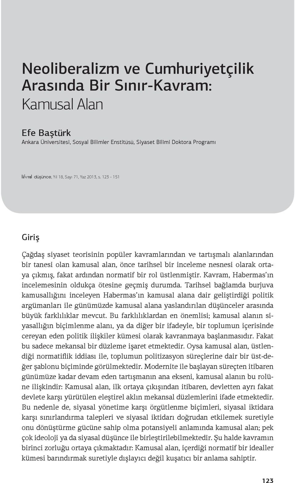 123-151 Giriş Çağdaş siyaset teorisinin popüler kavramlarından ve tartışmalı alanlarından bir tanesi olan kamusal alan, önce tarihsel bir inceleme nesnesi olarak ortaya çıkmış, fakat ardından