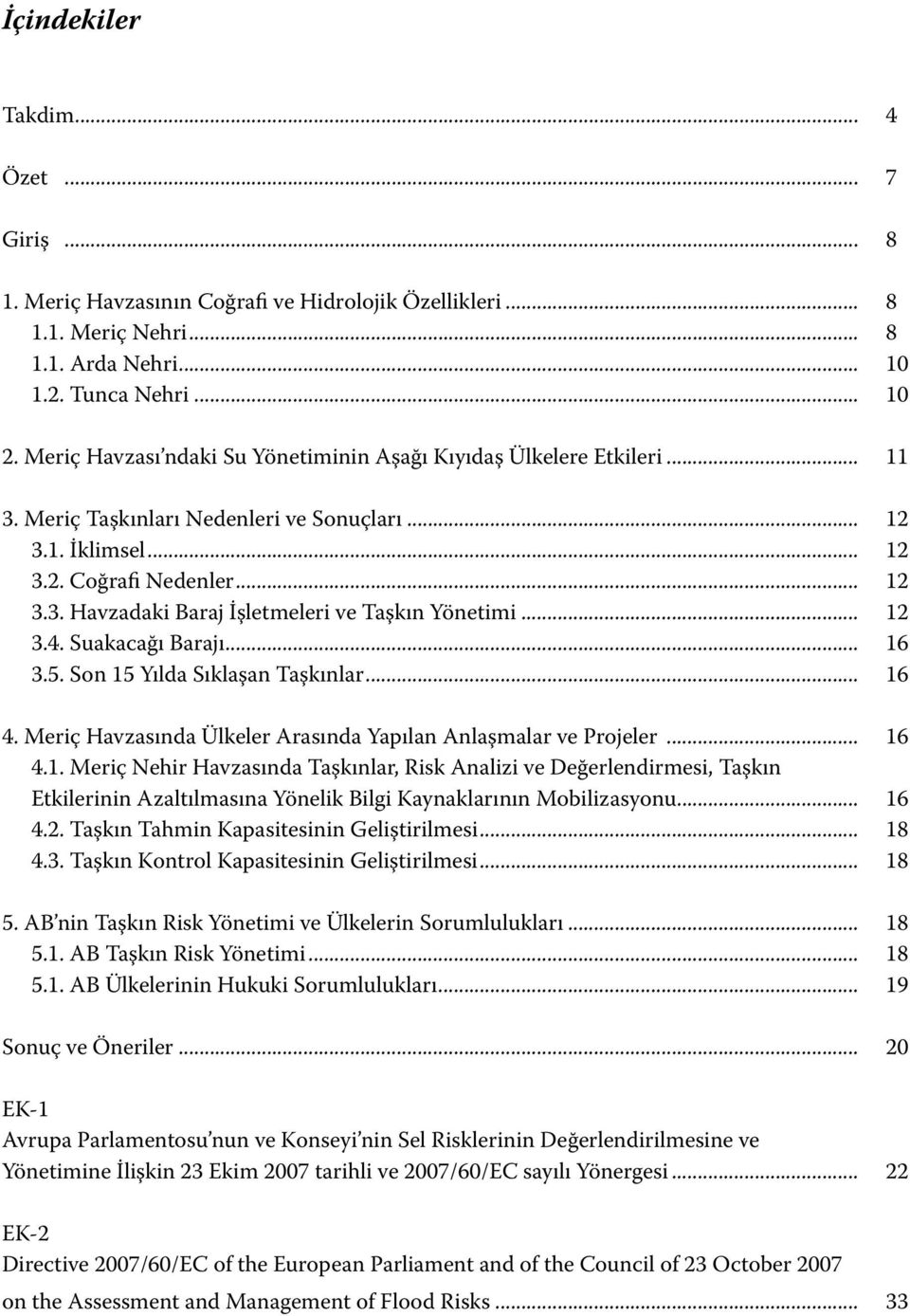 .. 12 3.4. Suakacağı Barajı... 16 3.5. Son 15 Yılda Sıklaşan Taşkınlar... 16 4. Meriç Havzasında Ülkeler Arasında Yapılan Anlaşmalar ve Projeler... 16 4.1. Meriç Nehir Havzasında Taşkınlar, Risk Analizi ve Değerlendirmesi, Taşkın Etkilerinin Azaltılmasına Yönelik Bilgi Kaynaklarının Mobilizasyonu.