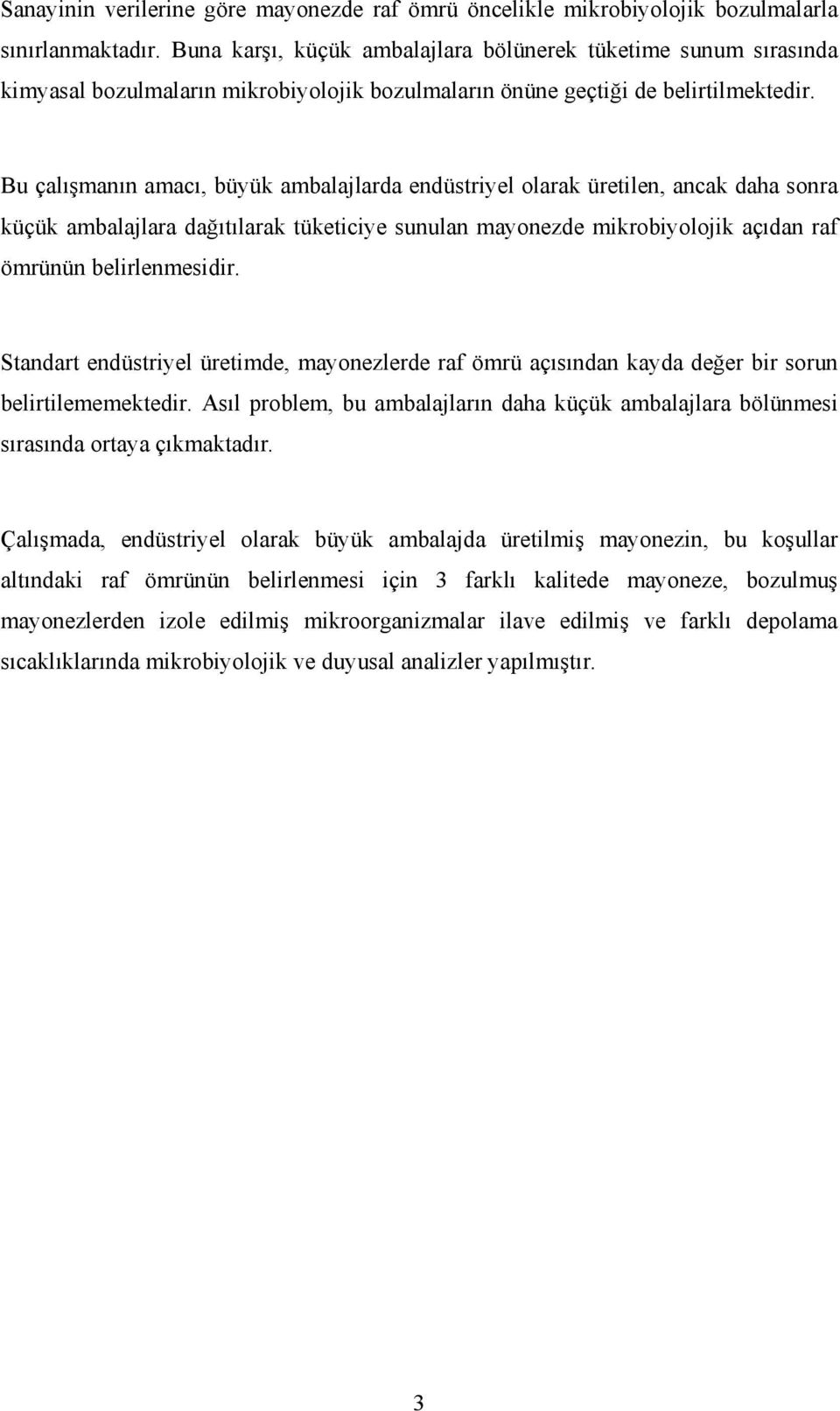 Bu çalışmanın amacı, büyük ambalajlarda endüstriyel olarak üretilen, ancak daha sonra küçük ambalajlara dağıtılarak tüketiciye sunulan mayonezde mikrobiyolojik açıdan raf ömrünün belirlenmesidir.