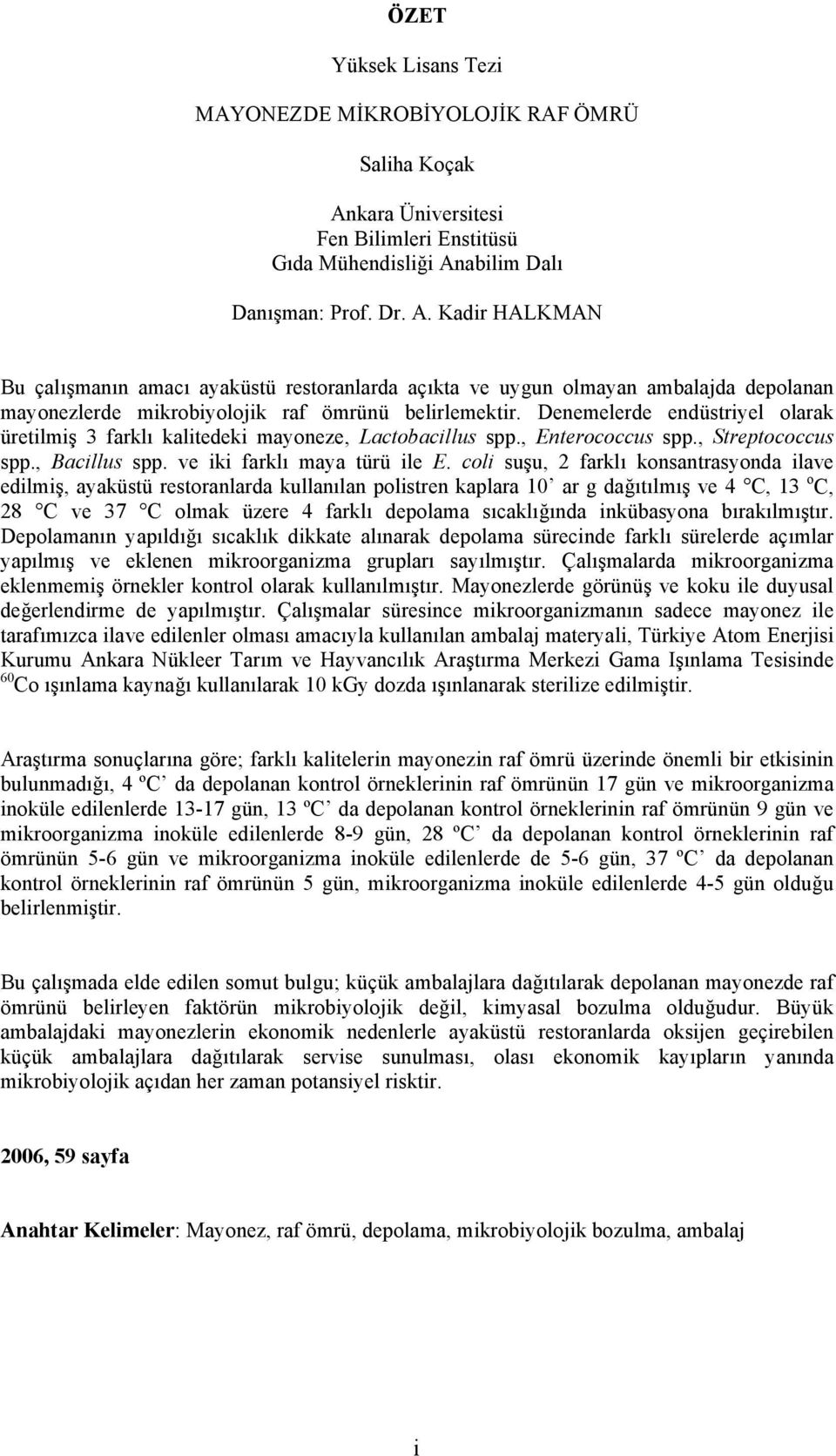 abilim Dalı Danışman: Prof. Dr. A. Kadir HALKMAN Bu çalışmanın amacı ayaküstü restoranlarda açıkta ve uygun olmayan ambalajda depolanan mayonezlerde mikrobiyolojik raf ömrünü belirlemektir.