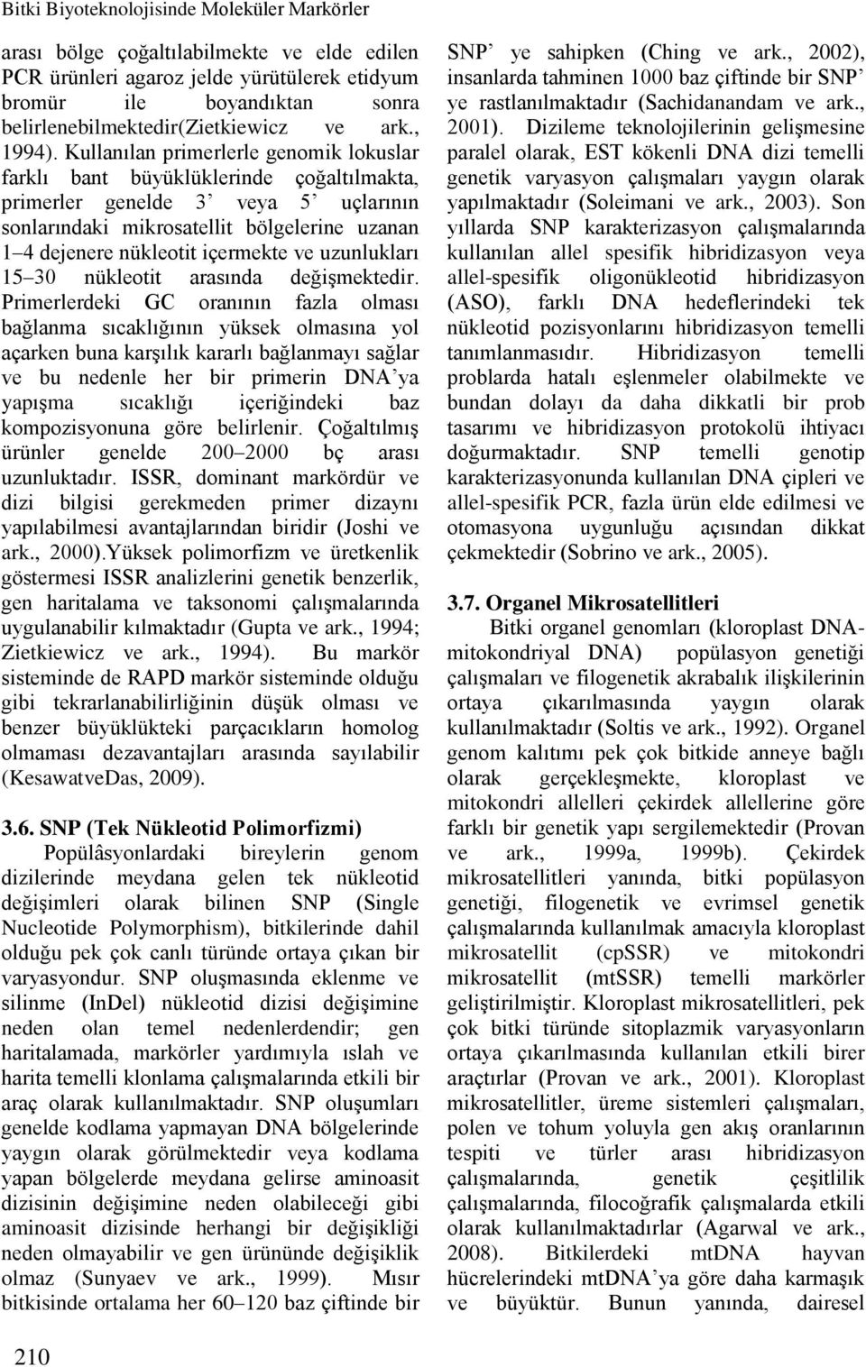 Kullanılan primerlerle genomik lokuslar farklı bant büyüklüklerinde çoğaltılmakta, primerler genelde 3 veya 5 uçlarının sonlarındaki mikrosatellit bölgelerine uzanan 1 4 dejenere nükleotit içermekte