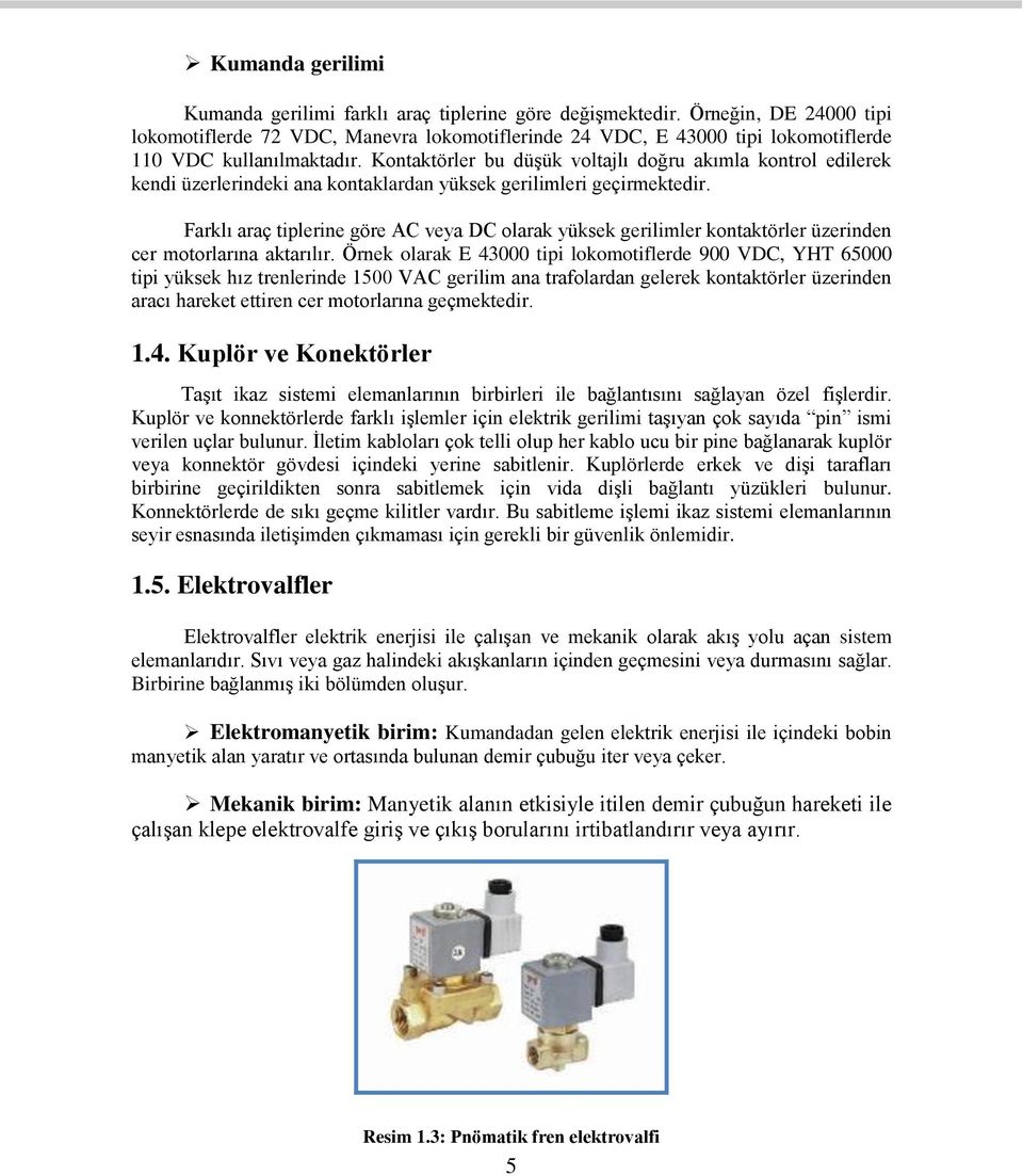 Kontaktörler bu düşük voltajlı doğru akımla kontrol edilerek kendi üzerlerindeki ana kontaklardan yüksek gerilimleri geçirmektedir.