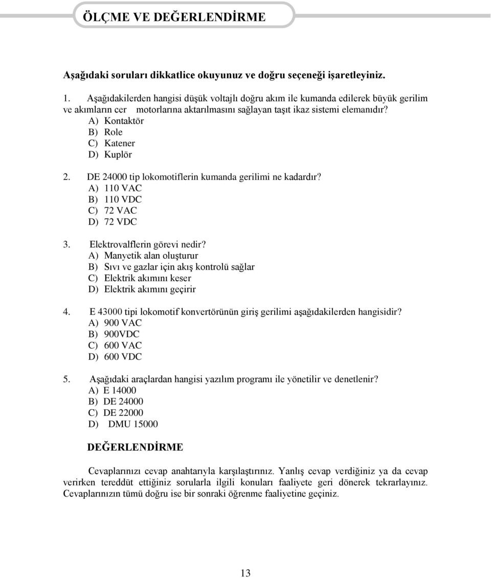 A) Kontaktör B) Role C) Katener D) Kuplör 2. DE 24000 tip lokomotiflerin kumanda gerilimi ne kadardır? A) 110 VAC B) 110 VDC C) 72 VAC D) 72 VDC 3. Elektrovalflerin görevi nedir?