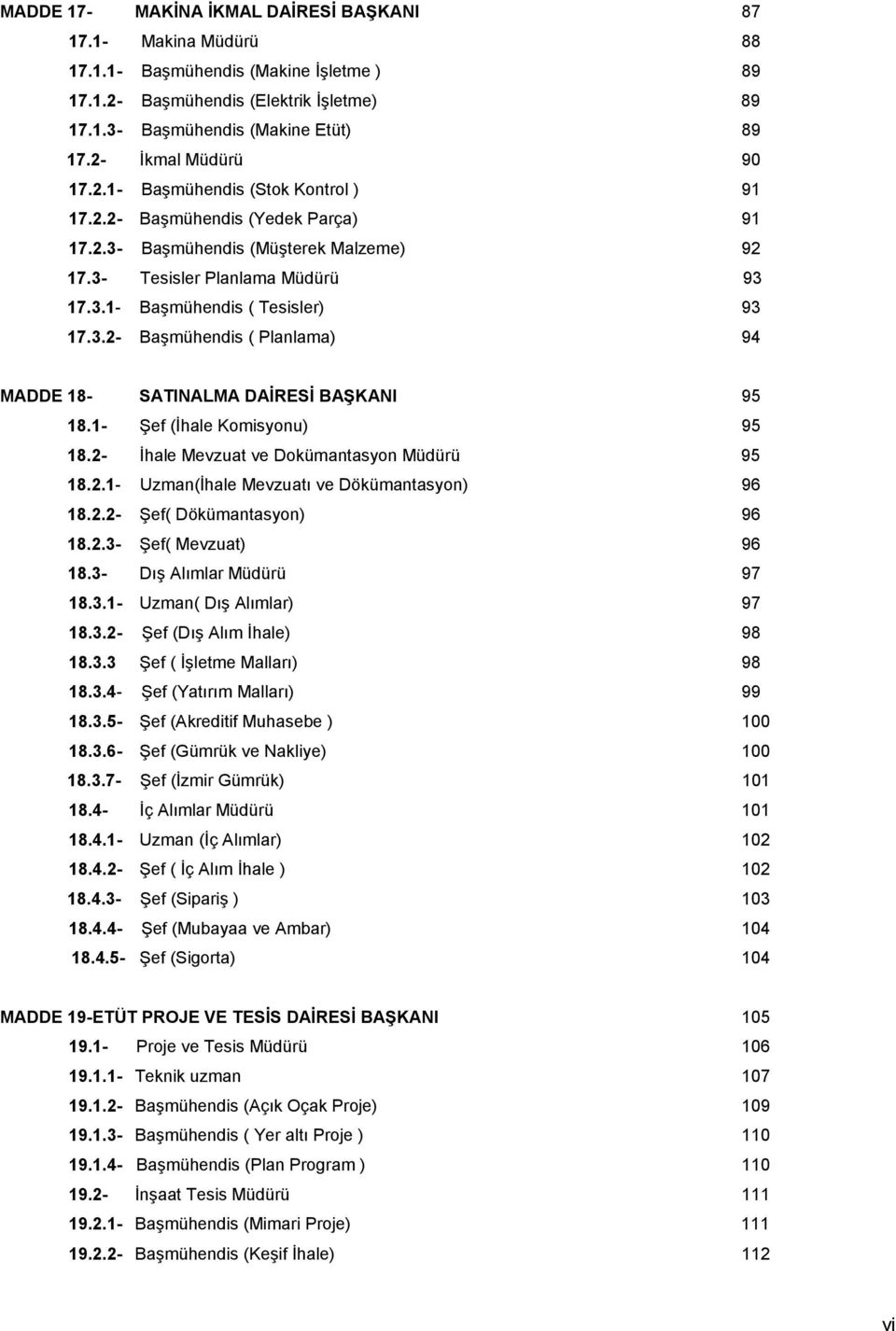 3.2- Başmühendis ( Planlama) 94 MADDE 18- SATINALMA DAİRESİ BAŞKANI 95 18.1- Şef (İhale Komisyonu) 95 18.2- İhale Mevzuat ve Dokümantasyon Müdürü 95 18.2.1- Uzman(İhale Mevzuatı ve Dökümantasyon) 96 18.