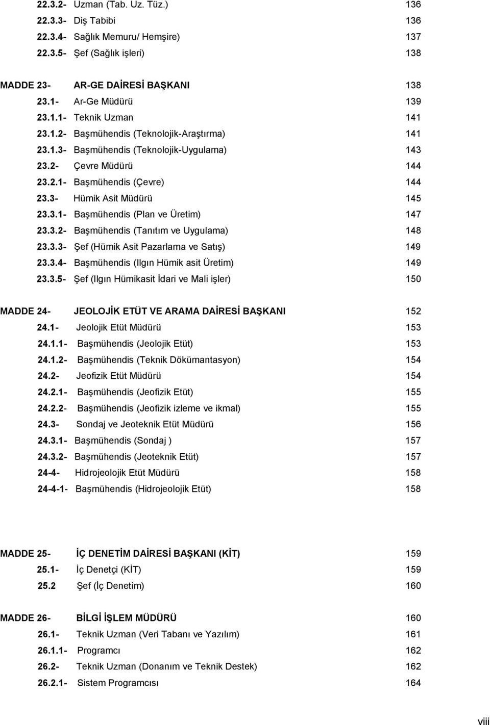 3.2- Başmühendis (Tanıtım ve Uygulama) 148 23.3.3- Şef (Hümik Asit Pazarlama ve Satış) 149 23.3.4- Başmühendis (Ilgın Hümik asit Üretim) 149 23.3.5- Şef (Ilgın Hümikasit İdari ve Mali işler) 150 MADDE 24- JEOLOJİK ETÜT VE ARAMA DAİRESİ BAŞKANI 152 24.