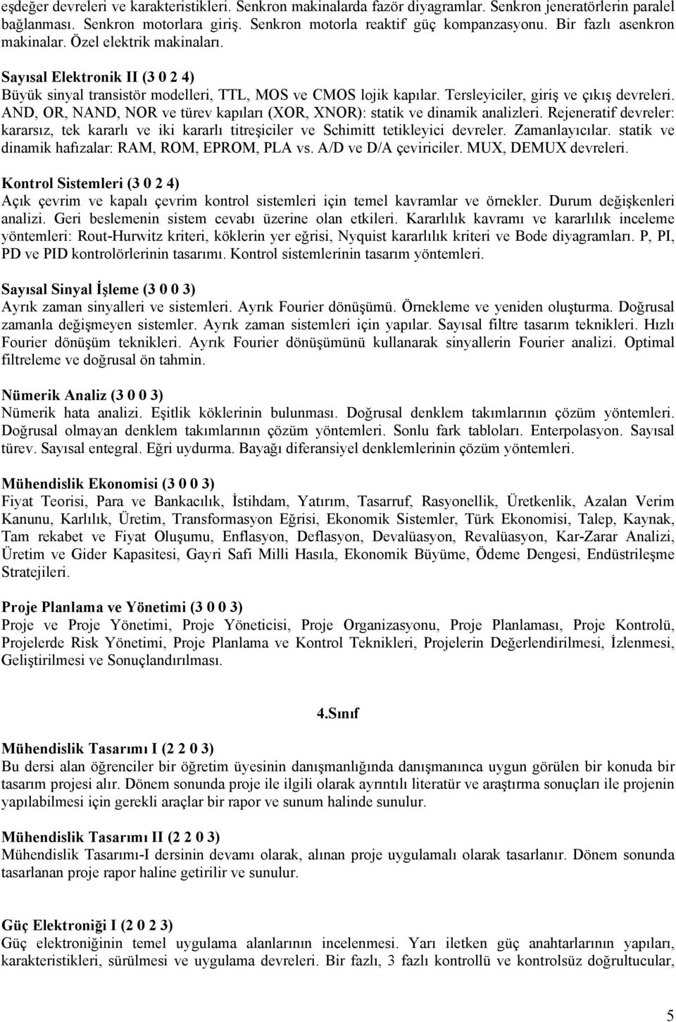 AND, OR, NAND, NOR ve türev kapıları (XOR, XNOR): statik ve dinamik analizleri. Rejeneratif devreler: kararsız, tek kararlı ve iki kararlı titreşiciler ve Schimitt tetikleyici devreler.