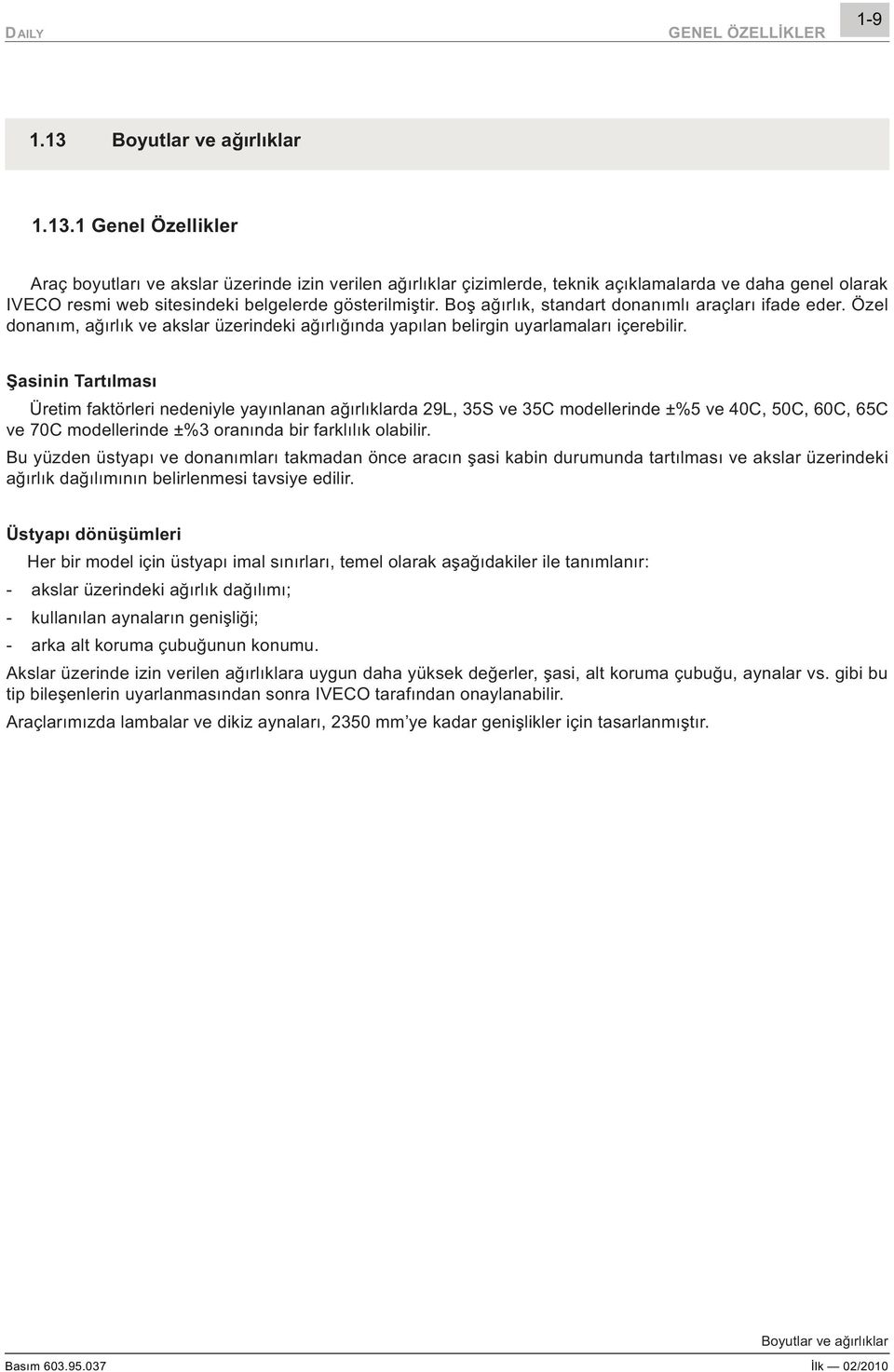 1 Genel Özellikler Araç boyutlarý ve akslar üzerinde izin verilen aðýrlýklar çizimlerde, teknik açýklamalarda ve daha genel olarak IVECO resmi web sitesindeki belgelerde gösterilmiþtir.