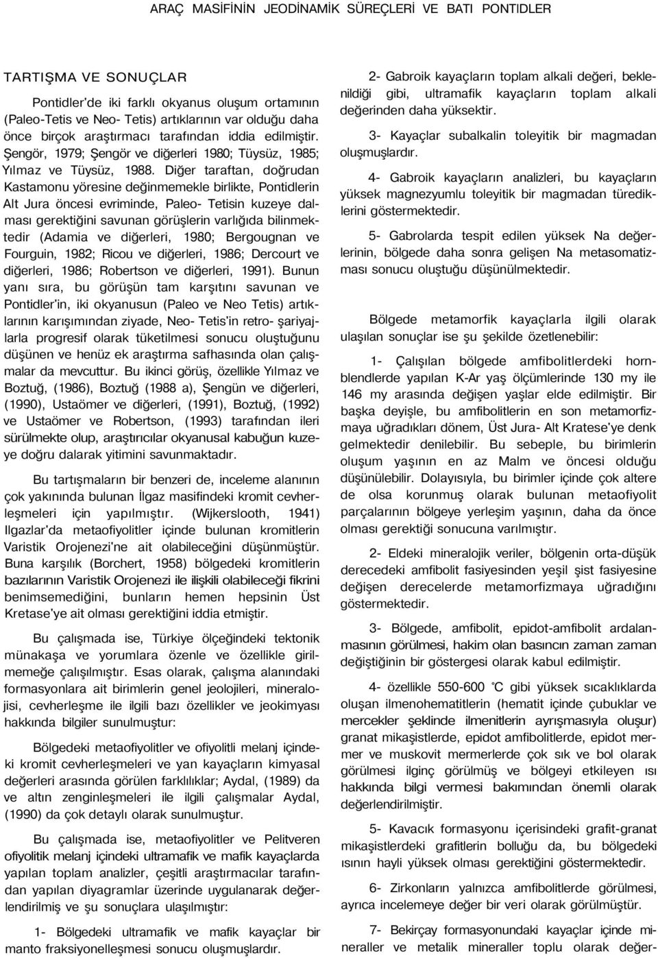 Diğer taraftan, doğrudan Kastamonu yöresine değinmemekle birlikte, Pontidlerin Alt Jura öncesi evriminde, Paleo- Tetisin kuzeye dalması gerektiğini savunan görüşlerin varlığıda bilinmektedir (Adamia