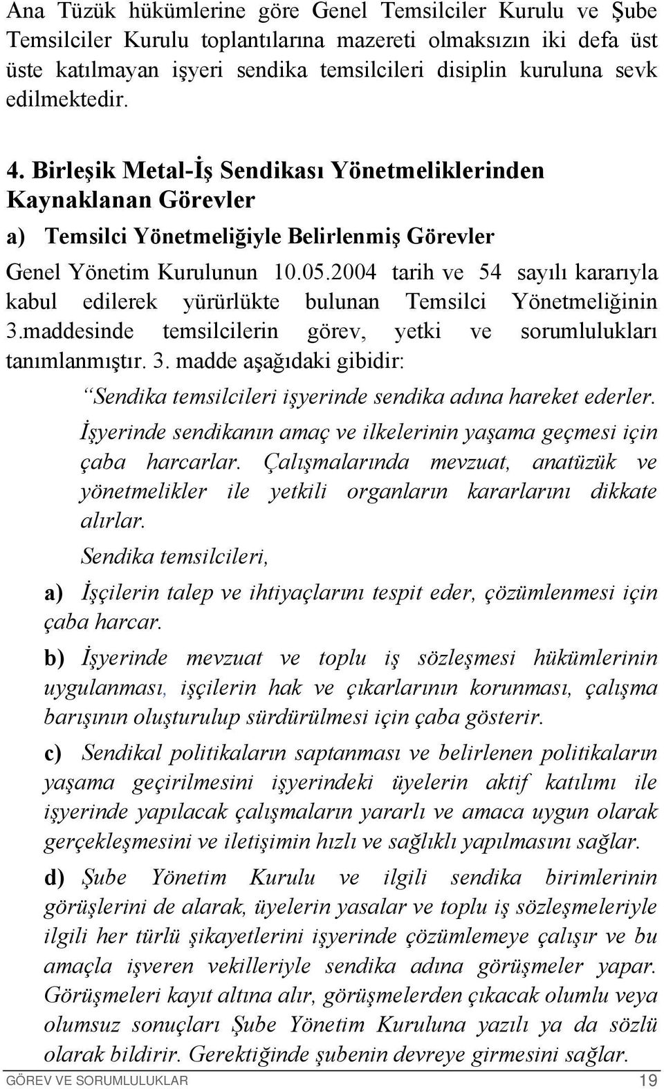 2004 tarih ve 54 sayılı kararıyla kabul edilerek yürürlükte bulunan Temsilci Yönetmeliğinin 3.maddesinde temsilcilerin görev, yetki ve sorumlulukları tanımlanmıştır. 3. madde aşağıdaki gibidir: Sendika temsilcileri işyerinde sendika adına hareket ederler.